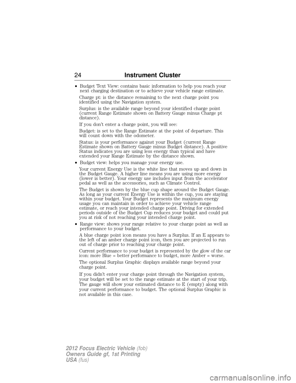 FORD FOCUS ELECTRIC 2012 3.G Owners Manual •Budget Text View: contains basic information to help you reach your
next charging destination or to achieve your vehicle range estimate.
Charge pt: is the distance remaining to the next charge poin