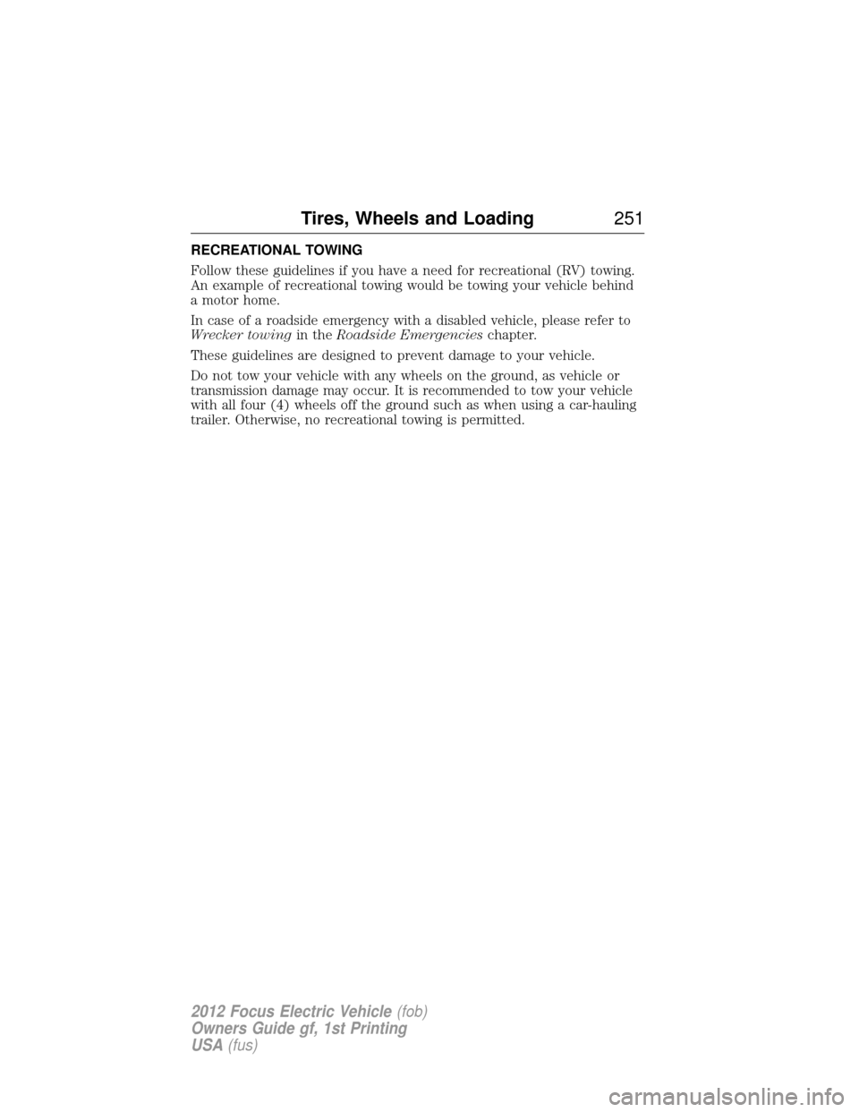 FORD FOCUS ELECTRIC 2012 3.G Owners Manual RECREATIONAL TOWING
Follow these guidelines if you have a need for recreational (RV) towing.
An example of recreational towing would be towing your vehicle behind
a motor home.
In case of a roadside e