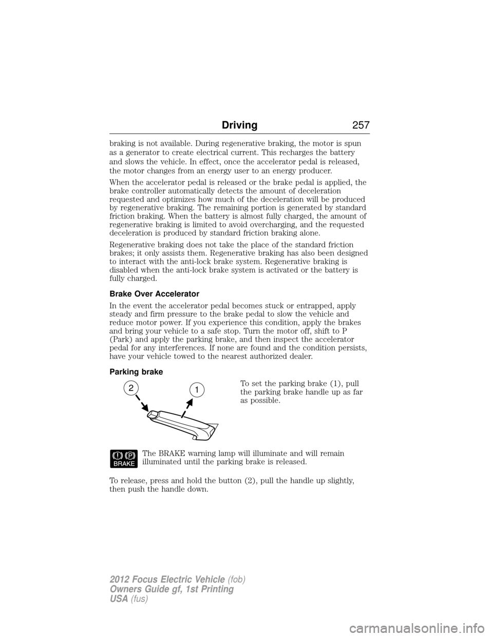 FORD FOCUS ELECTRIC 2012 3.G Owners Manual braking is not available. During regenerative braking, the motor is spun
as a generator to create electrical current. This recharges the battery
and slows the vehicle. In effect, once the accelerator 