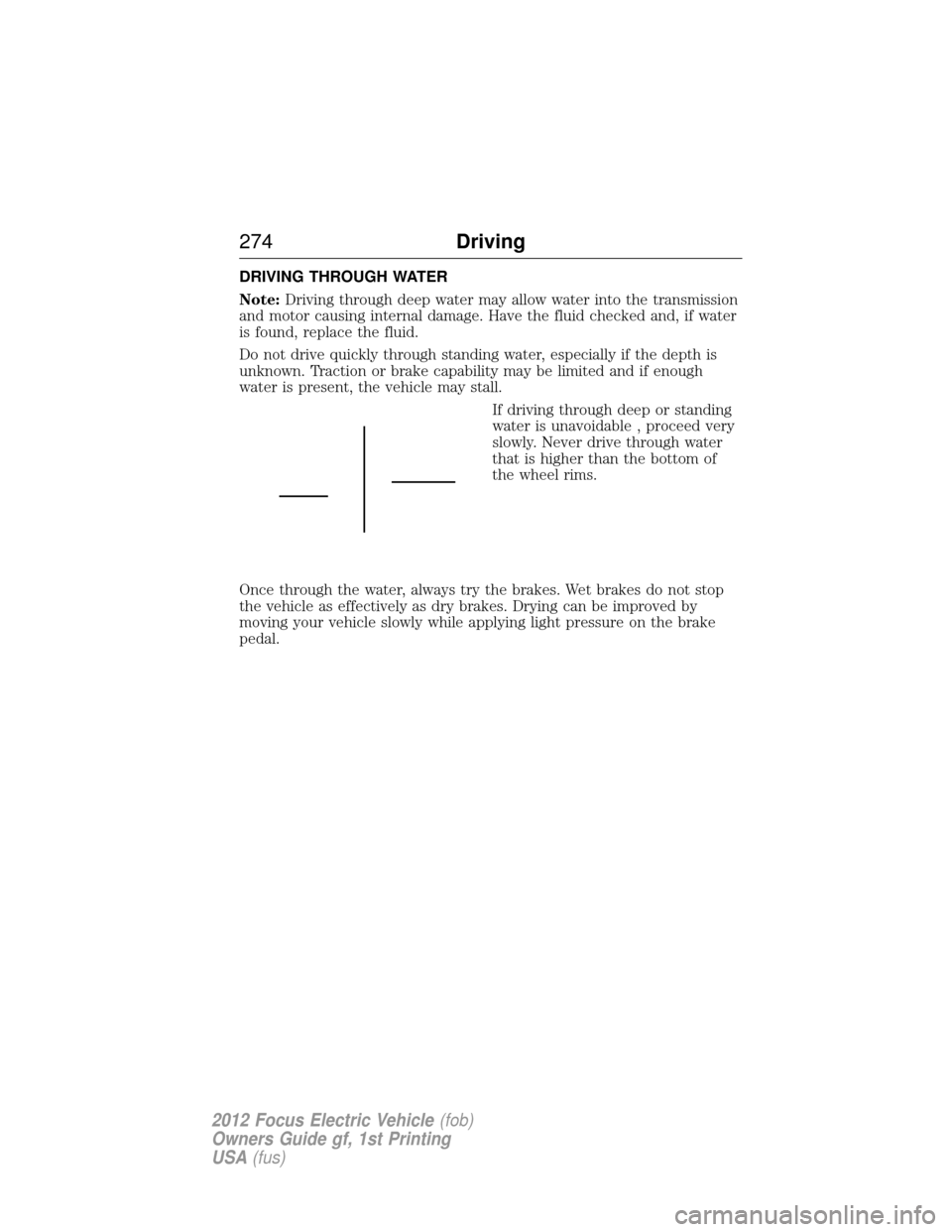 FORD FOCUS ELECTRIC 2012 3.G Owners Manual DRIVING THROUGH WATER
Note:Driving through deep water may allow water into the transmission
and motor causing internal damage. Have the fluid checked and, if water
is found, replace the fluid.
Do not 