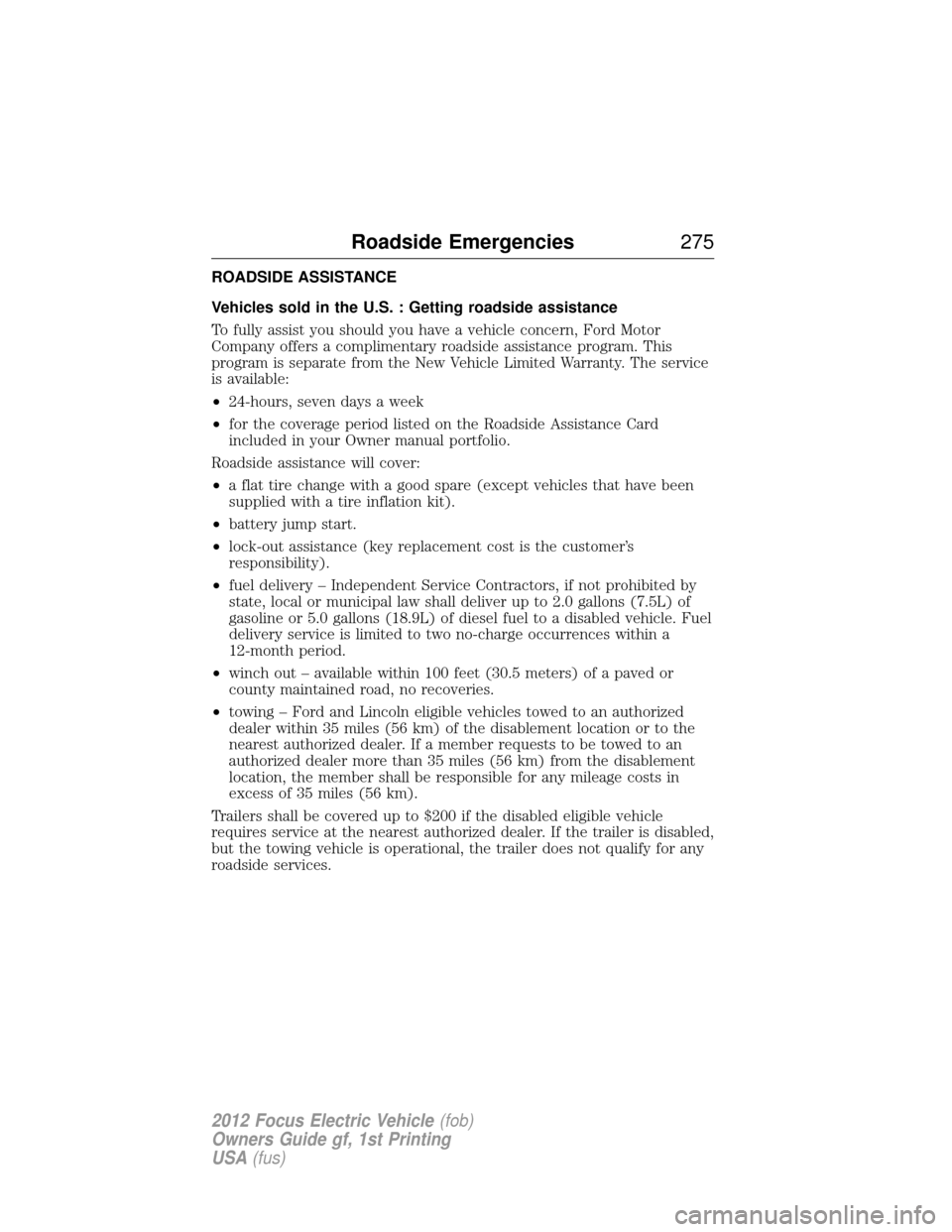 FORD FOCUS ELECTRIC 2012 3.G Owners Manual ROADSIDE ASSISTANCE
Vehicles sold in the U.S. : Getting roadside assistance
To fully assist you should you have a vehicle concern, Ford Motor
Company offers a complimentary roadside assistance program