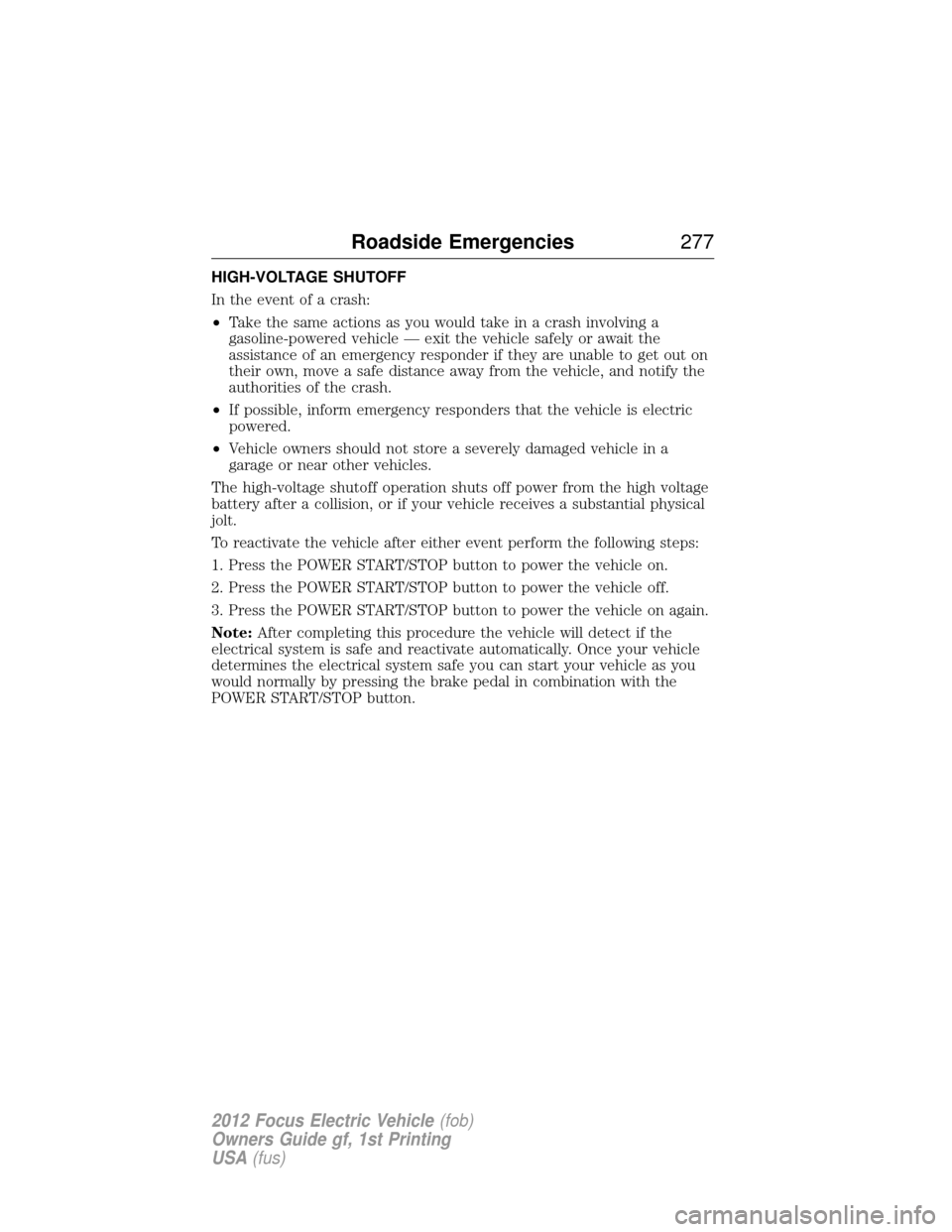 FORD FOCUS ELECTRIC 2012 3.G Owners Manual HIGH-VOLTAGE SHUTOFF
In the event of a crash:
•Take the same actions as you would take in a crash involving a
gasoline-powered vehicle — exit the vehicle safely or await the
assistance of an emerg