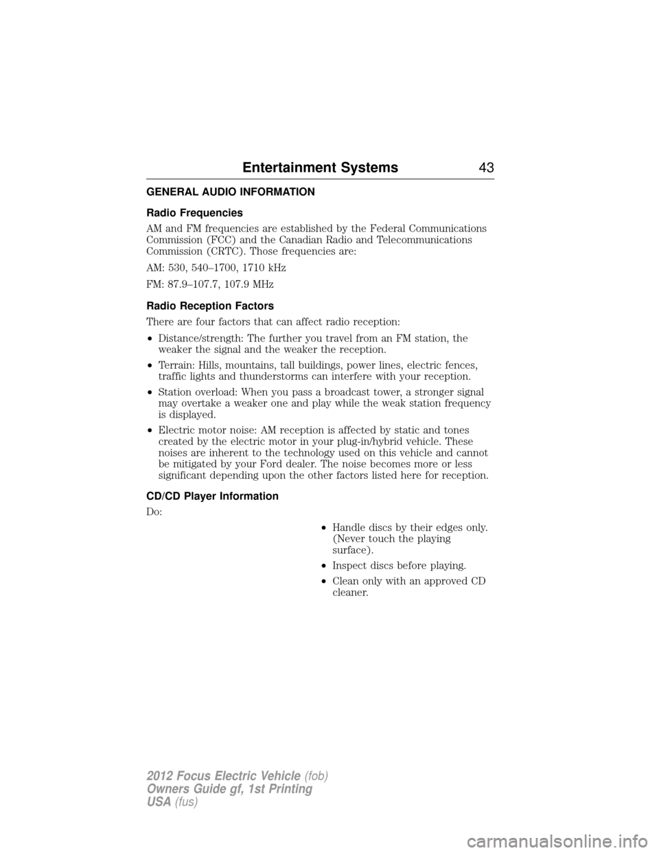 FORD FOCUS ELECTRIC 2012 3.G Owners Manual GENERAL AUDIO INFORMATION
Radio Frequencies
AM and FM frequencies are established by the Federal Communications
Commission (FCC) and the Canadian Radio and Telecommunications
Commission (CRTC). Those 