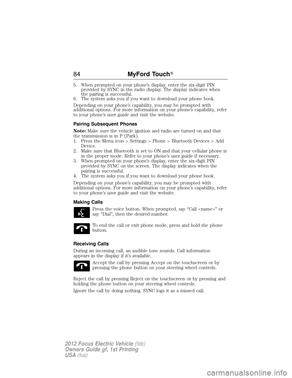 FORD FOCUS ELECTRIC 2012 3.G Owners Manual 5. When prompted on your phone’s display, enter the six-digit PINprovided by SYNC in the radio display. The display indicates when
the pairing is successful.
6. The system asks you if you want to do