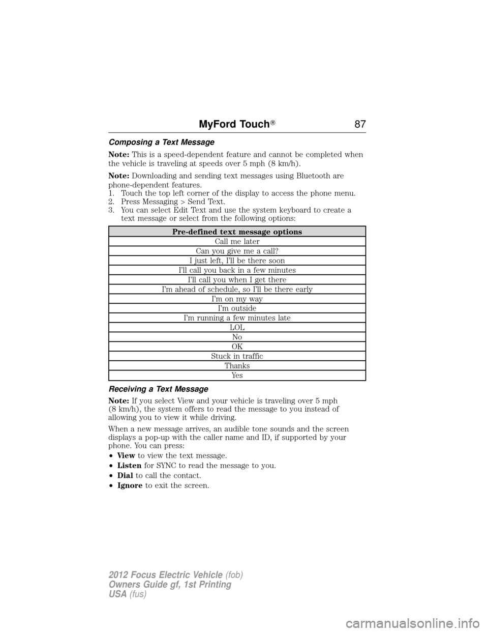 FORD FOCUS ELECTRIC 2012 3.G Owners Manual Composing a Text Message
Note:This is a speed-dependent feature and cannot be completed when
the vehicle is traveling at speeds over 5 mph (8 km/h).
Note: Downloading and sending text messages using B
