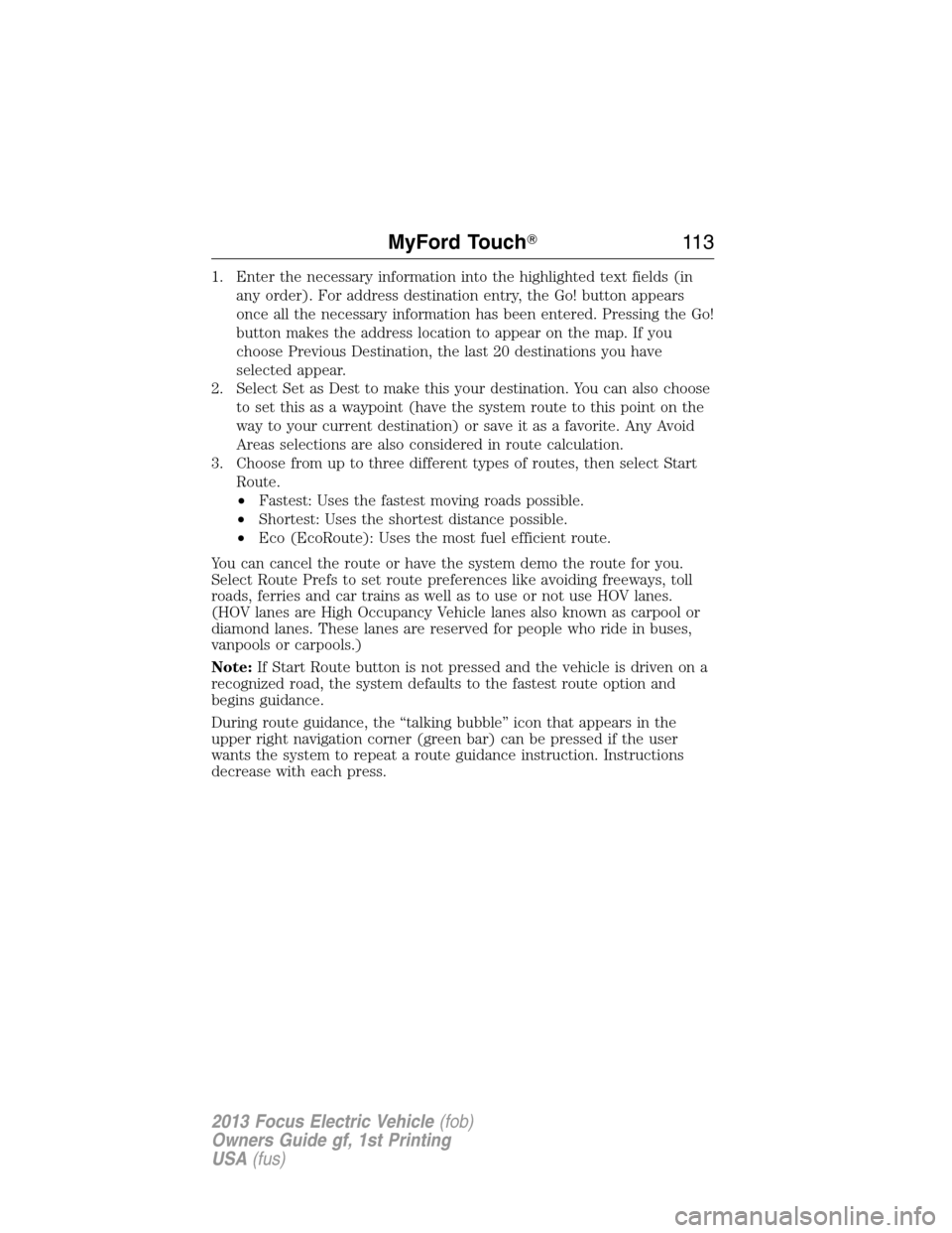 FORD FOCUS ELECTRIC 2013 3.G Owners Manual 1. Enter the necessary information into the highlighted text fields (in
any order). For address destination entry, the Go! button appears
once all the necessary information has been entered. Pressing 