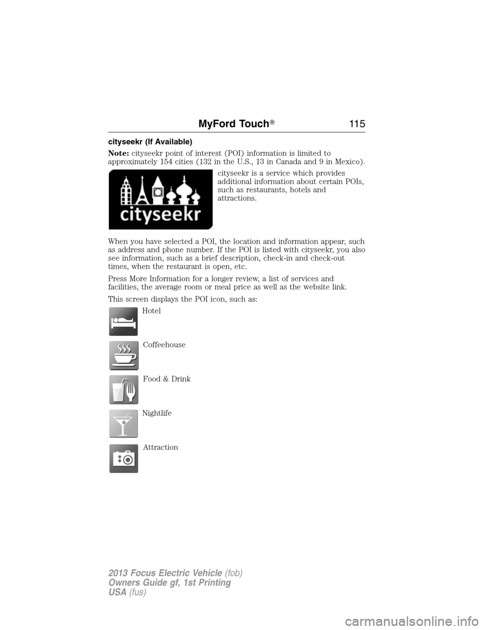 FORD FOCUS ELECTRIC 2013 3.G Owners Manual cityseekr (If Available)
Note:cityseekr point of interest (POI) information is limited to
approximately 154 cities (132 in the U.S., 13 in Canada and 9 in Mexico).
cityseekr is a service which provide