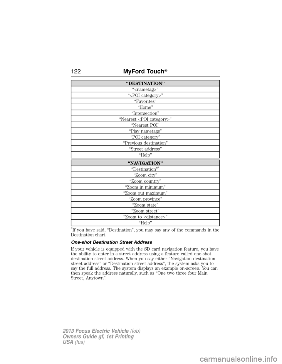 FORD FOCUS ELECTRIC 2013 3.G Owners Manual “DESTINATION”
“<nametag>”
“<POI category>”
“Favorites”
“Home”
“Intersection”
“Nearest <POI category>”
“Nearest POI”
“Play nametags”
“POI category”
“Previous d