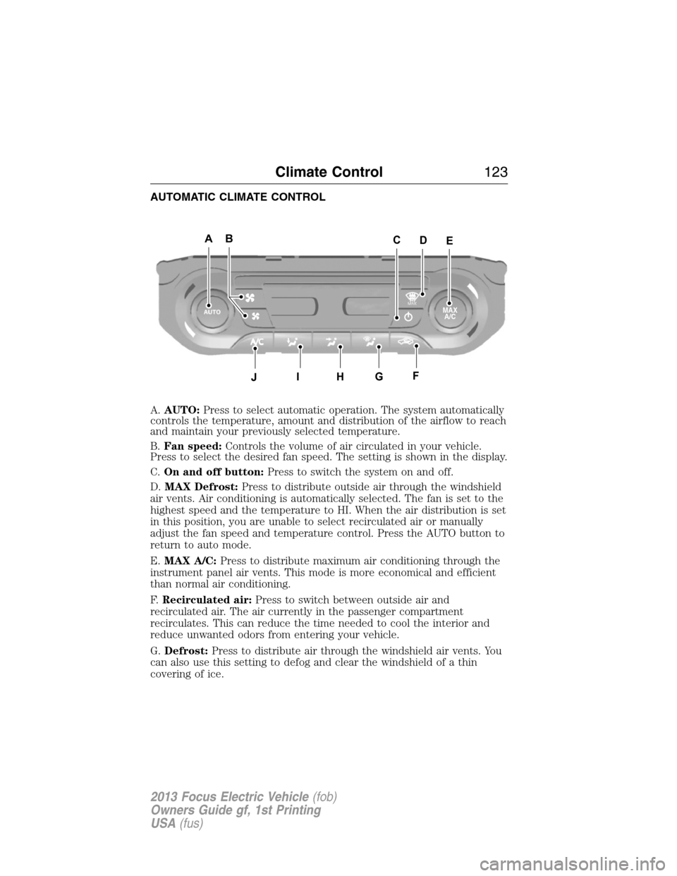 FORD FOCUS ELECTRIC 2013 3.G Owners Manual AUTOMATIC CLIMATE CONTROL
A.AUTO:Press to select automatic operation. The system automatically
controls the temperature, amount and distribution of the airflow to reach
and maintain your previously se