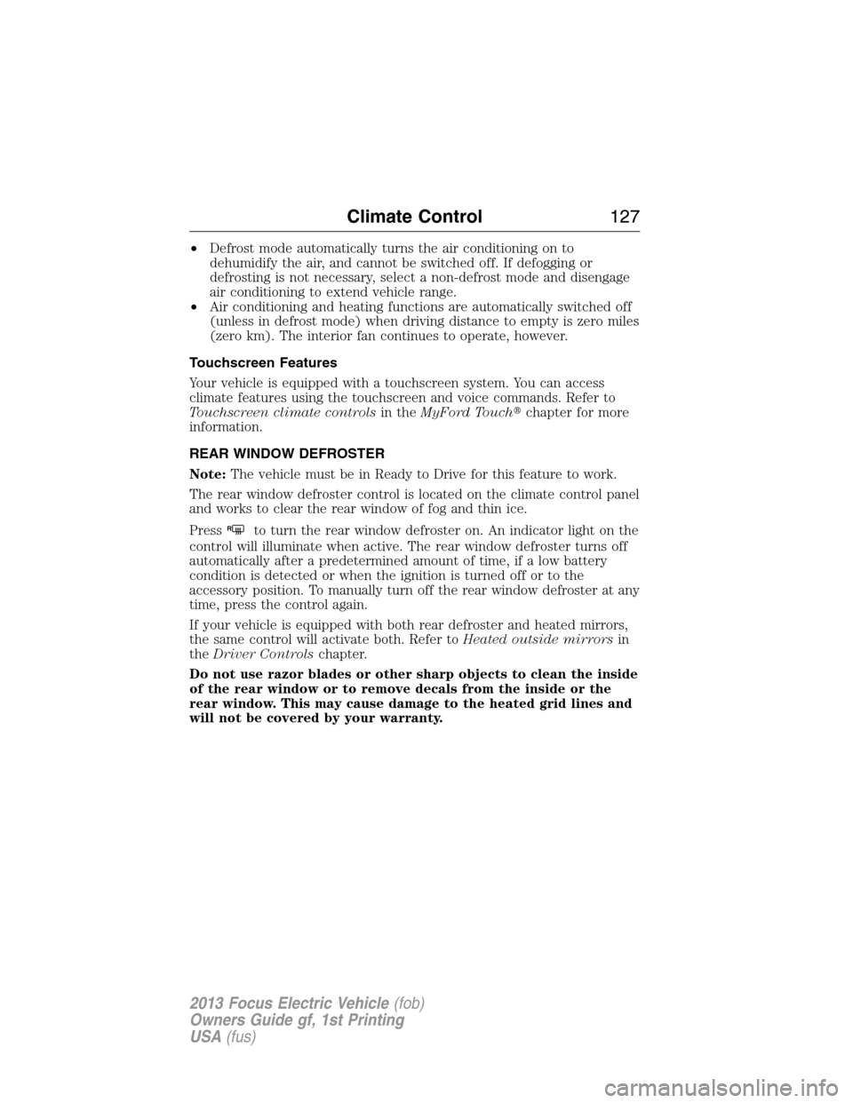 FORD FOCUS ELECTRIC 2013 3.G Owners Manual •Defrost mode automatically turns the air conditioning on to
dehumidify the air, and cannot be switched off. If defogging or
defrosting is not necessary, select a non-defrost mode and disengage
air 