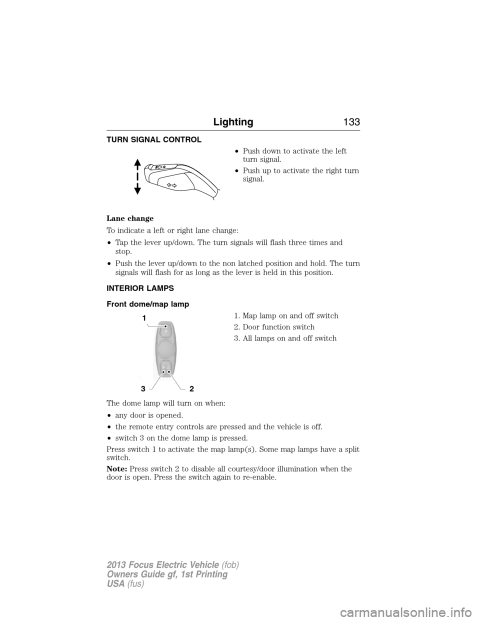 FORD FOCUS ELECTRIC 2013 3.G Owners Manual TURN SIGNAL CONTROL
•Push down to activate the left
turn signal.
•Push up to activate the right turn
signal.
Lane change
To indicate a left or right lane change:
•Tap the lever up/down. The turn
