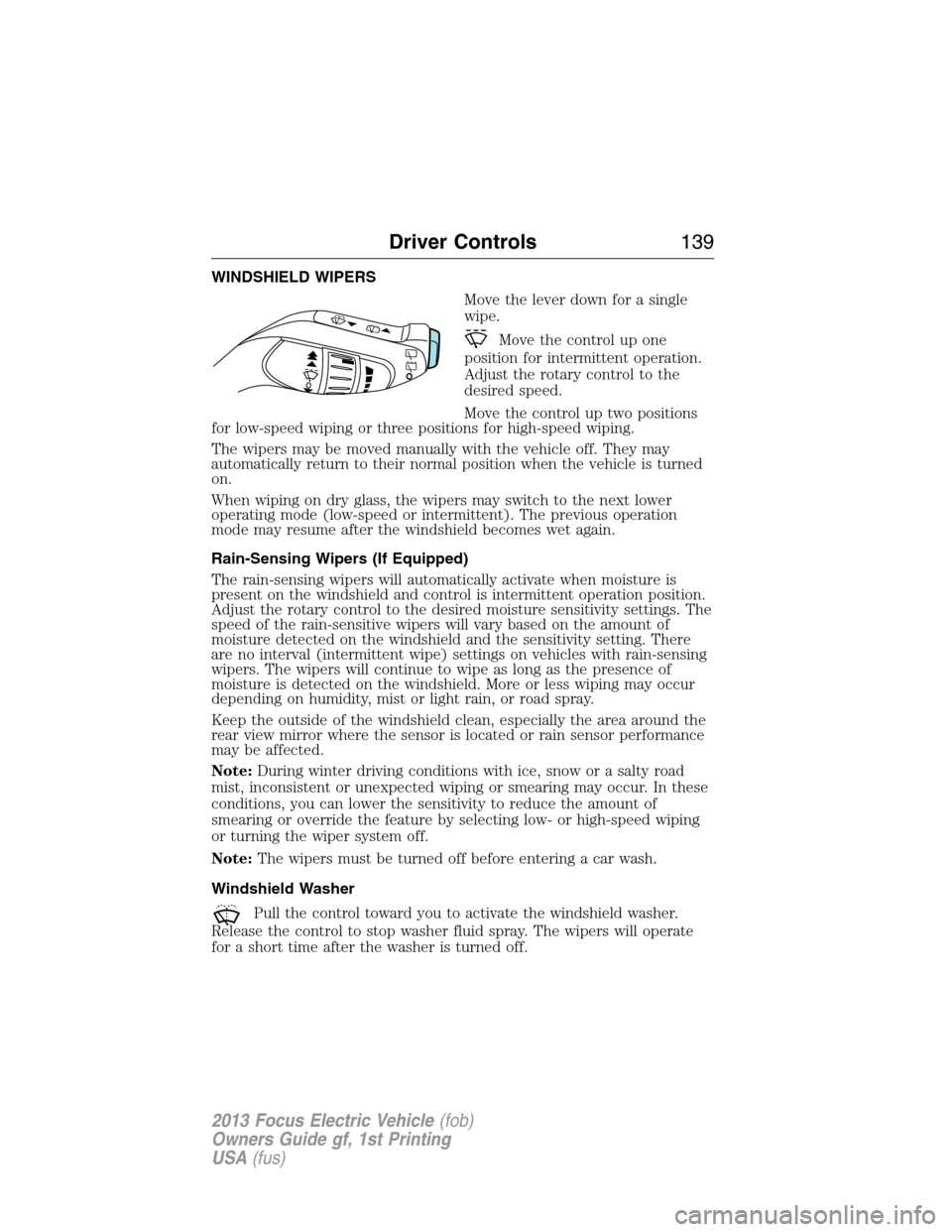 FORD FOCUS ELECTRIC 2013 3.G Owners Manual WINDSHIELD WIPERS
Move the lever down for a single
wipe.
Move the control up one
position for intermittent operation.
Adjust the rotary control to the
desired speed.
Move the control up two positions
