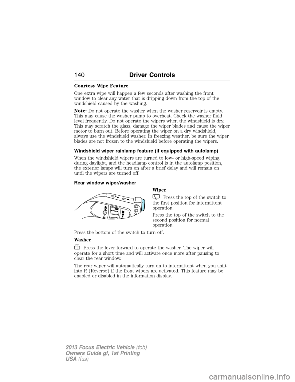 FORD FOCUS ELECTRIC 2013 3.G Owners Manual Courtesy Wipe Feature
One extra wipe will happen a few seconds after washing the front
window to clear any water that is dripping down from the top of the
windshield caused by the washing.
Note:Do not