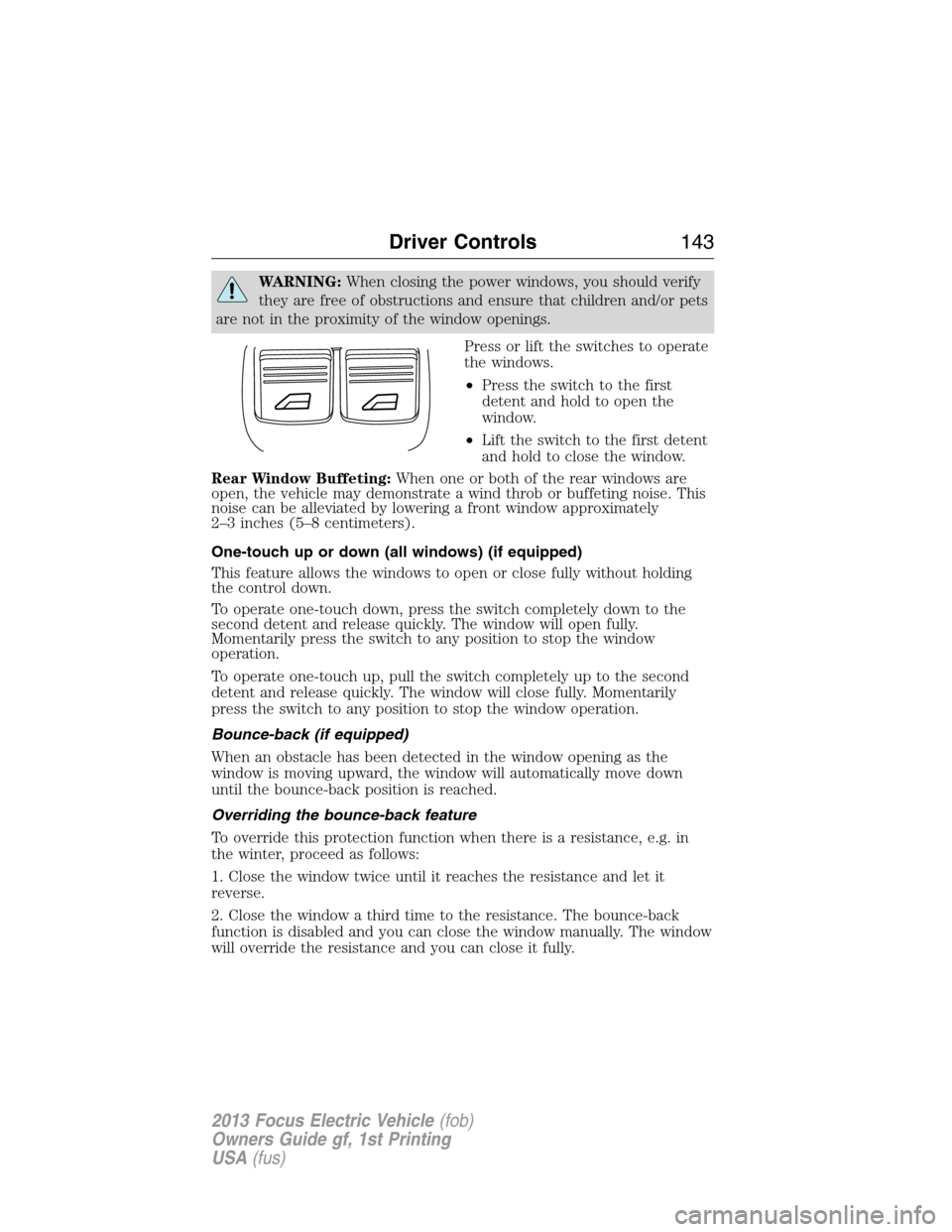 FORD FOCUS ELECTRIC 2013 3.G Owners Manual WARNING:When closing the power windows, you should verify
they are free of obstructions and ensure that children and/or pets
are not in the proximity of the window openings.
Press or lift the switches