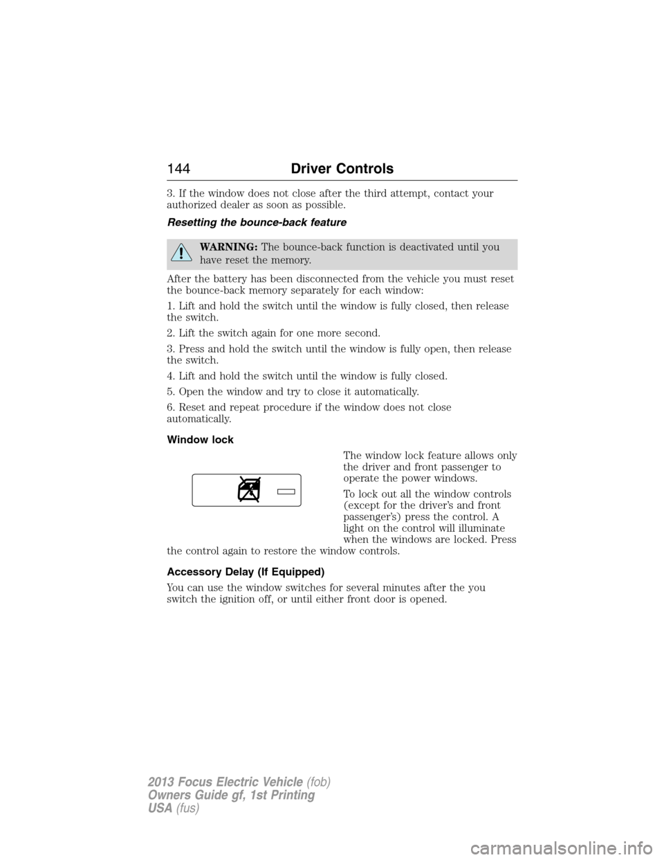 FORD FOCUS ELECTRIC 2013 3.G Owners Manual 3. If the window does not close after the third attempt, contact your
authorized dealer as soon as possible.
Resetting the bounce-back feature
WARNING:The bounce-back function is deactivated until you