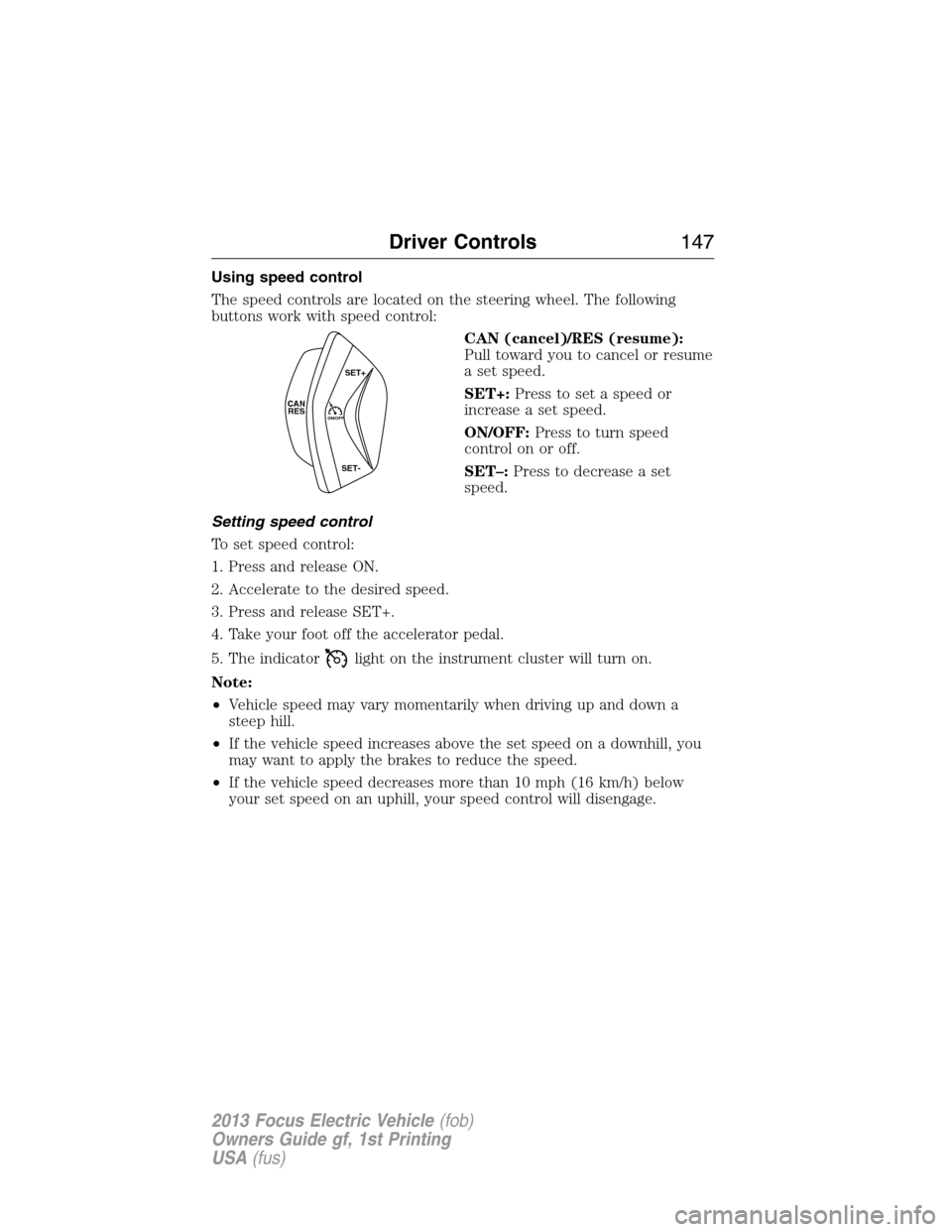 FORD FOCUS ELECTRIC 2013 3.G Owners Manual Using speed control
The speed controls are located on the steering wheel. The following
buttons work with speed control:
CAN (cancel)/RES (resume):
Pull toward you to cancel or resume
a set speed.
SET
