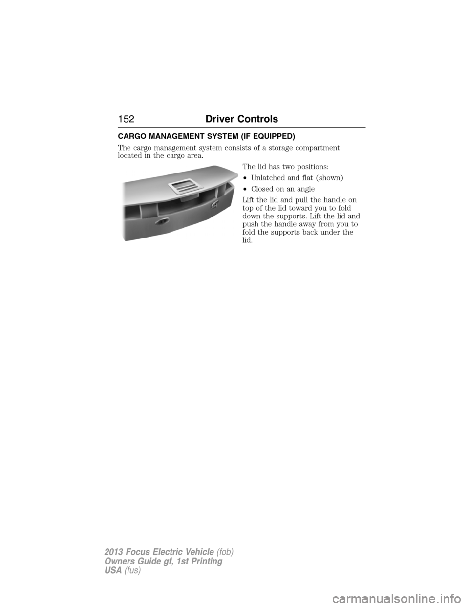 FORD FOCUS ELECTRIC 2013 3.G Owners Manual CARGO MANAGEMENT SYSTEM (IF EQUIPPED)
The cargo management system consists of a storage compartment
located in the cargo area.
The lid has two positions:
•Unlatched and flat (shown)
•Closed on an 