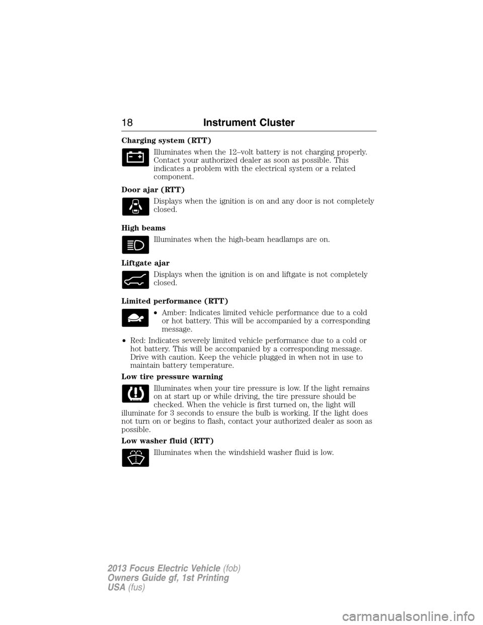 FORD FOCUS ELECTRIC 2013 3.G Owners Manual Charging system (RTT)
Illuminates when the 12–volt battery is not charging properly.
Contact your authorized dealer as soon as possible. This
indicates a problem with the electrical system or a rela FORD FOCUS ELECTRIC 2013 3.G Owners Manual Charging system (RTT)
Illuminates when the 12–volt battery is not charging properly.
Contact your authorized dealer as soon as possible. This
indicates a problem with the electrical system or a rela