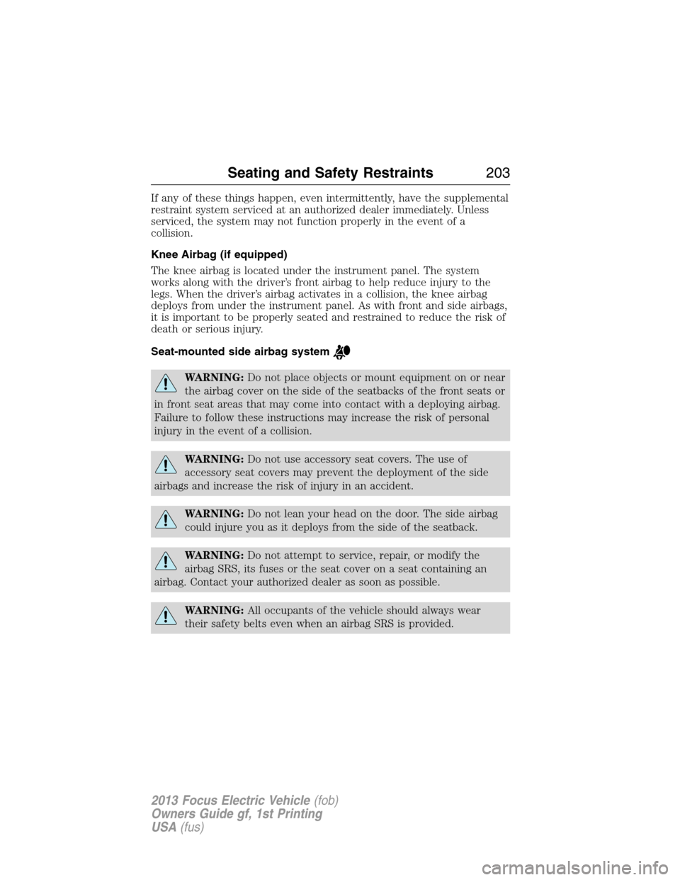 FORD FOCUS ELECTRIC 2013 3.G Owners Manual If any of these things happen, even intermittently, have the supplemental
restraint system serviced at an authorized dealer immediately. Unless
serviced, the system may not function properly in the ev FORD FOCUS ELECTRIC 2013 3.G Owners Manual If any of these things happen, even intermittently, have the supplemental
restraint system serviced at an authorized dealer immediately. Unless
serviced, the system may not function properly in the ev