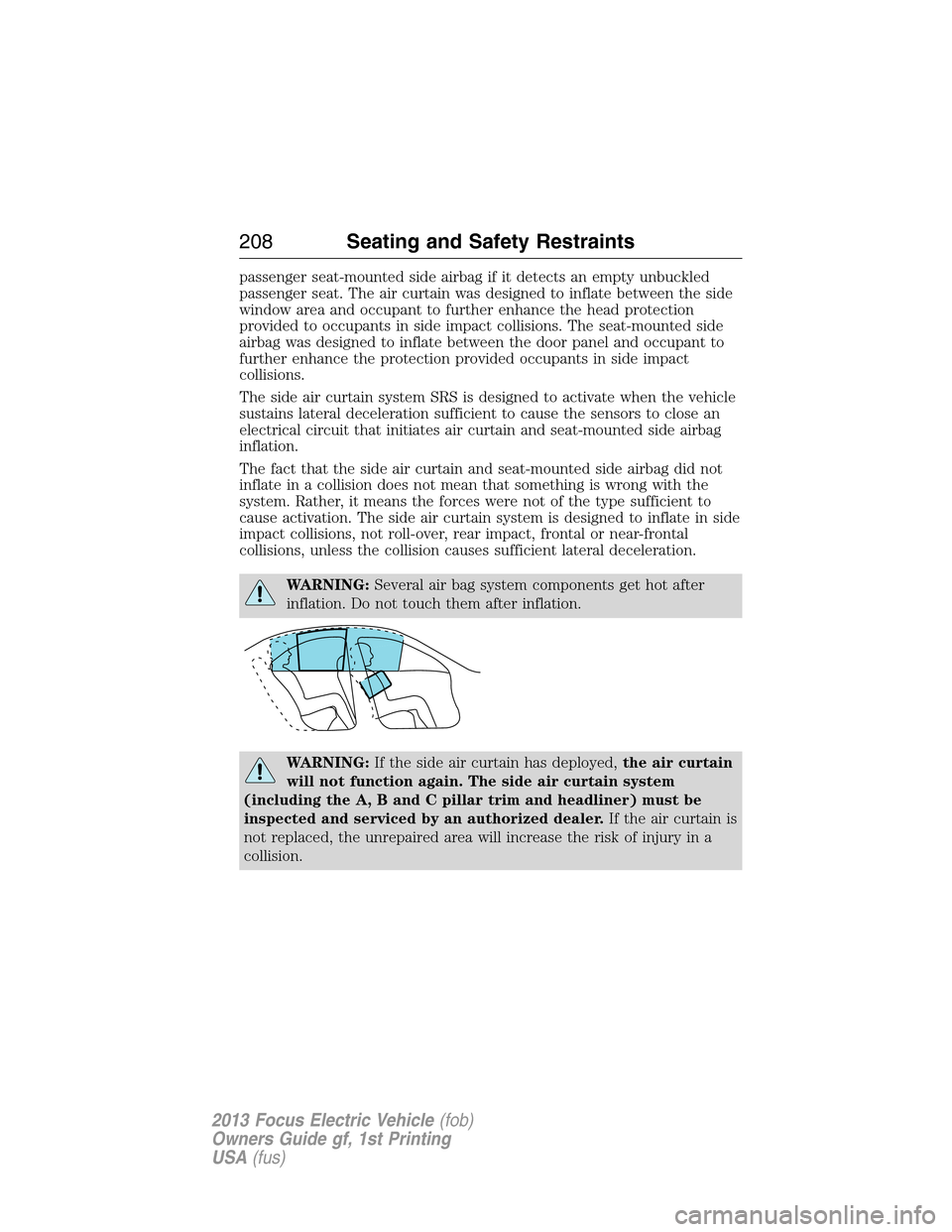 FORD FOCUS ELECTRIC 2013 3.G Owners Manual passenger seat-mounted side airbag if it detects an empty unbuckled
passenger seat. The air curtain was designed to inflate between the side
window area and occupant to further enhance the head protec FORD FOCUS ELECTRIC 2013 3.G Owners Manual passenger seat-mounted side airbag if it detects an empty unbuckled
passenger seat. The air curtain was designed to inflate between the side
window area and occupant to further enhance the head protec