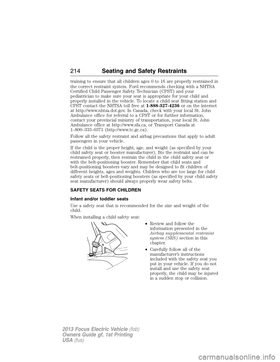 FORD FOCUS ELECTRIC 2013 3.G Owners Manual training to ensure that all children ages 0 to 16 are properly restrained in
the correct restraint system. Ford recommends checking with a NHTSA
Certified Child Passenger Safety Technician (CPST) and FORD FOCUS ELECTRIC 2013 3.G Owners Manual training to ensure that all children ages 0 to 16 are properly restrained in
the correct restraint system. Ford recommends checking with a NHTSA
Certified Child Passenger Safety Technician (CPST) and