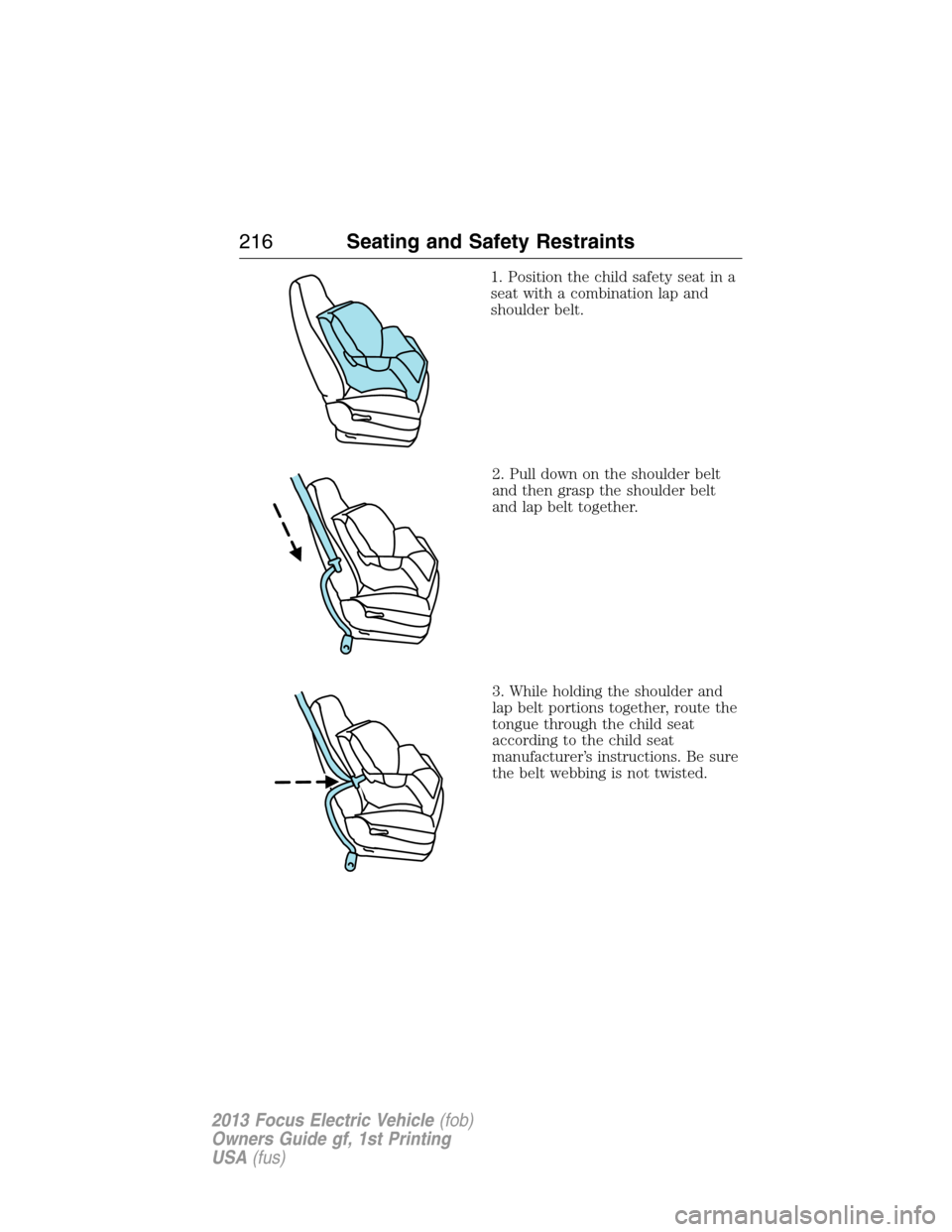FORD FOCUS ELECTRIC 2013 3.G Owners Manual 1. Position the child safety seat in a
seat with a combination lap and
shoulder belt.
2. Pull down on the shoulder belt
and then grasp the shoulder belt
and lap belt together.
3. While holding the sho