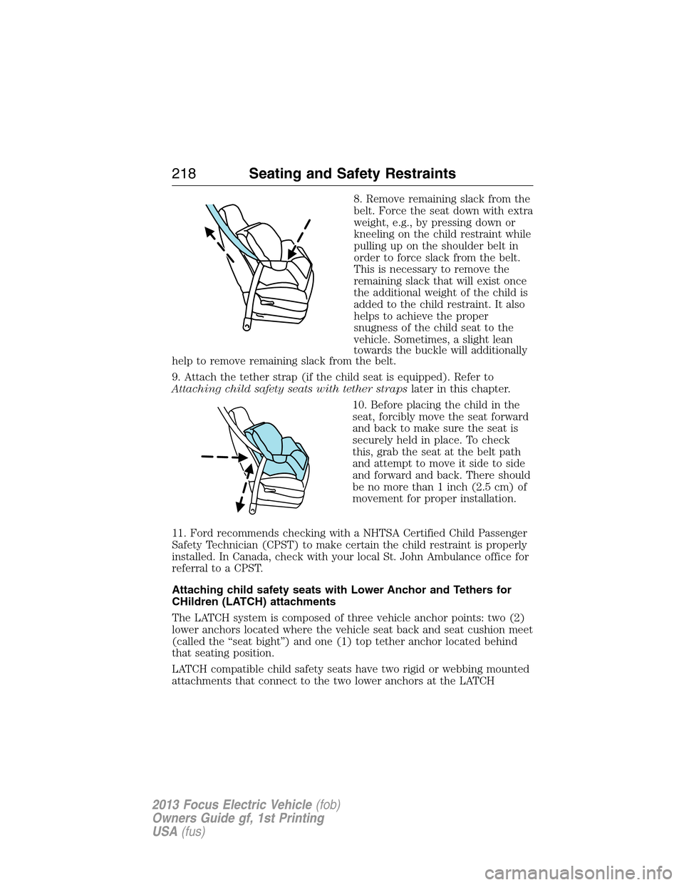 FORD FOCUS ELECTRIC 2013 3.G Owners Manual 8. Remove remaining slack from the
belt. Force the seat down with extra
weight, e.g., by pressing down or
kneeling on the child restraint while
pulling up on the shoulder belt in
order to force slack 
