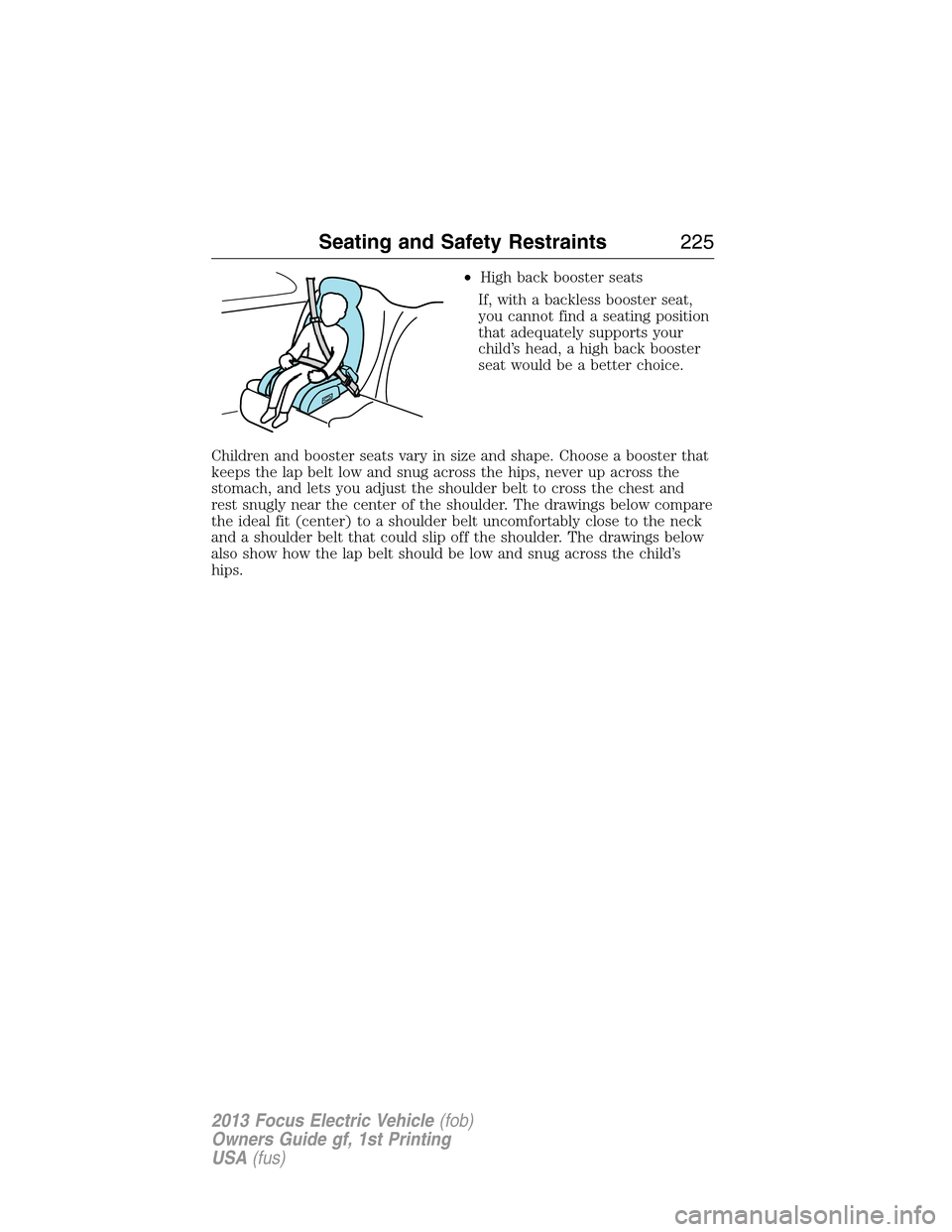 FORD FOCUS ELECTRIC 2013 3.G Owners Manual •High back booster seats
If, with a backless booster seat,
you cannot find a seating position
that adequately supports your
child’s head, a high back booster
seat would be a better choice.
Childre