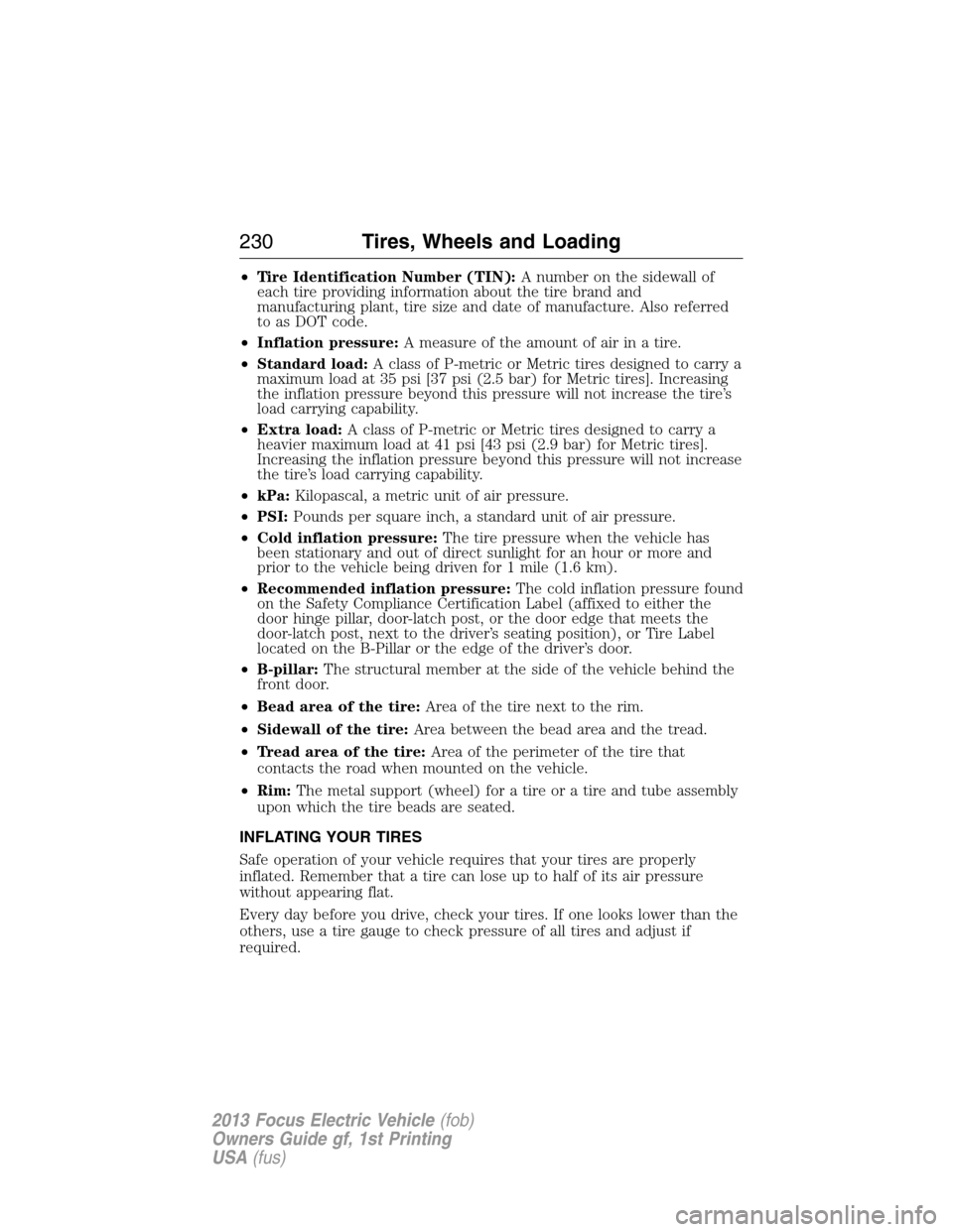 FORD FOCUS ELECTRIC 2013 3.G Owners Manual •Tire Identification Number (TIN):A number on the sidewall of
each tire providing information about the tire brand and
manufacturing plant, tire size and date of manufacture. Also referred
to as DOT