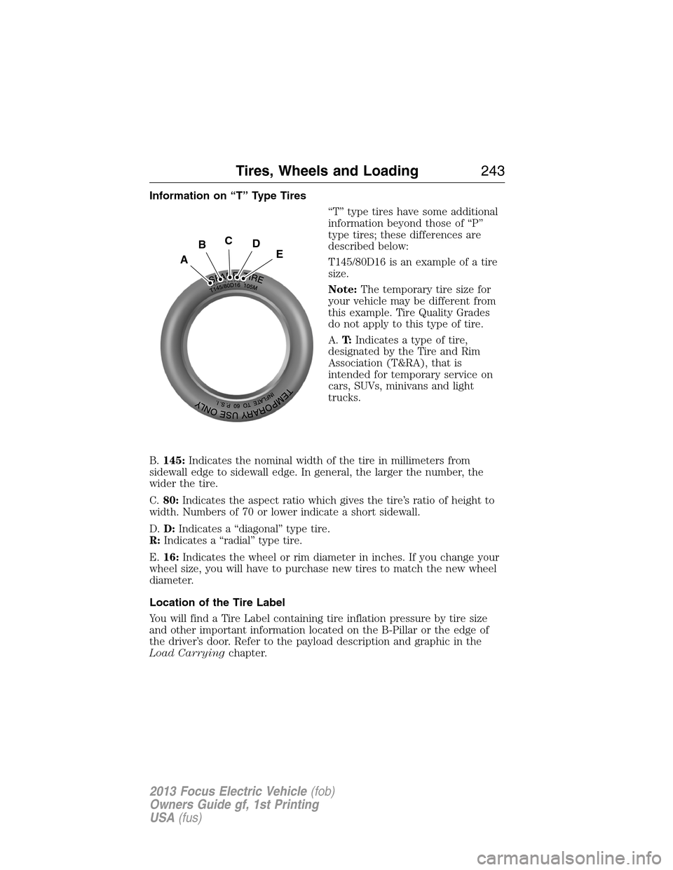 FORD FOCUS ELECTRIC 2013 3.G Owners Manual Information on “T” Type Tires
“T” type tires have some additional
information beyond those of “P”
type tires; these differences are
described below:
T145/80D16 is an example of a tire
size