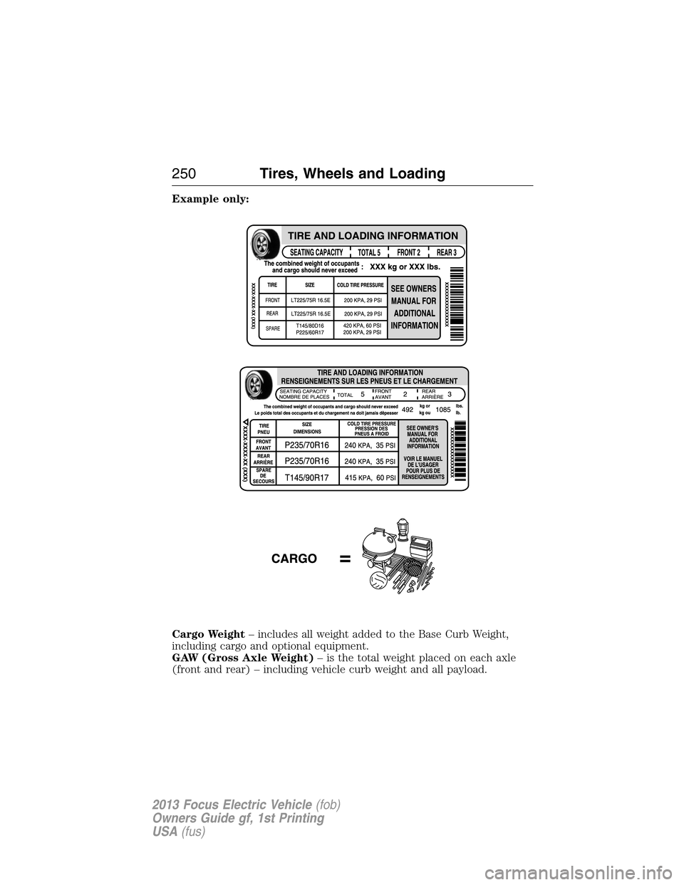 FORD FOCUS ELECTRIC 2013 3.G Owners Manual Example only:
Cargo Weight– includes all weight added to the Base Curb Weight,
including cargo and optional equipment.
GAW (Gross Axle Weight)– is the total weight placed on each axle
(front and r