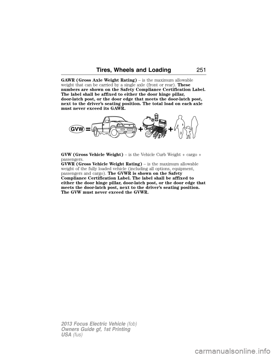 FORD FOCUS ELECTRIC 2013 3.G Owners Manual GAWR (Gross Axle Weight Rating)– is the maximum allowable
weight that can be carried by a single axle (front or rear).These
numbers are shown on the Safety Compliance Certification Label.
The label FORD FOCUS ELECTRIC 2013 3.G Owners Manual GAWR (Gross Axle Weight Rating)– is the maximum allowable
weight that can be carried by a single axle (front or rear).These
numbers are shown on the Safety Compliance Certification Label.
The label