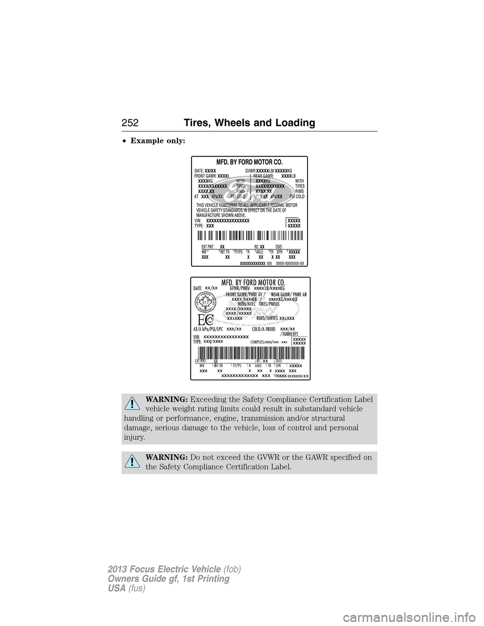 FORD FOCUS ELECTRIC 2013 3.G Owners Manual •Example only:
WARNING:Exceeding the Safety Compliance Certification Label
vehicle weight rating limits could result in substandard vehicle
handling or performance, engine, transmission and/or struc