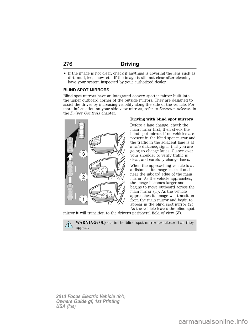 FORD FOCUS ELECTRIC 2013 3.G Owners Manual •If the image is not clear, check if anything is covering the lens such as
dirt, mud, ice, snow, etc. If the image is still not clear after cleaning,
have your system inspected by your authorized de FORD FOCUS ELECTRIC 2013 3.G Owners Manual •If the image is not clear, check if anything is covering the lens such as
dirt, mud, ice, snow, etc. If the image is still not clear after cleaning,
have your system inspected by your authorized de