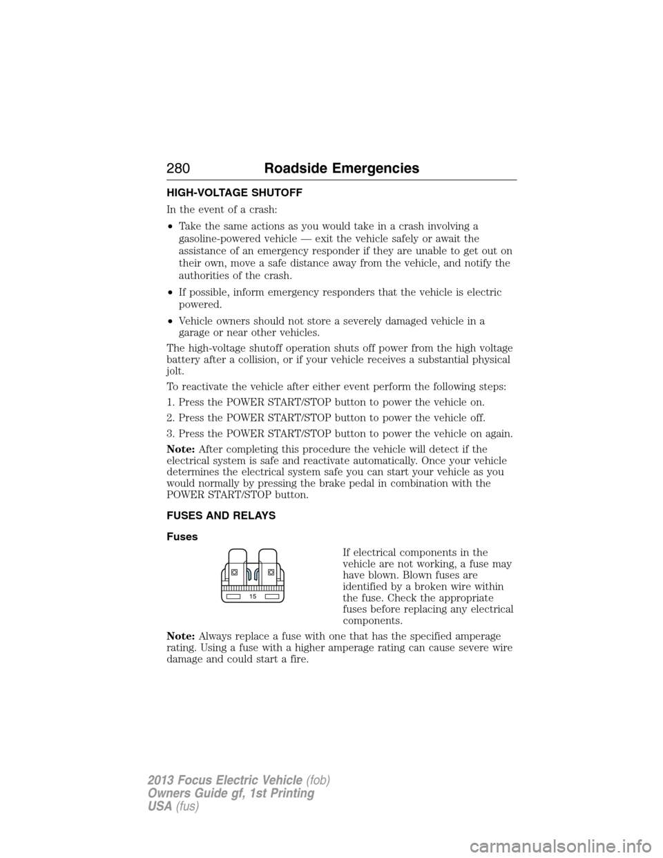 FORD FOCUS ELECTRIC 2013 3.G Owners Manual HIGH-VOLTAGE SHUTOFF
In the event of a crash:
•Take the same actions as you would take in a crash involving a
gasoline-powered vehicle — exit the vehicle safely or await the
assistance of an emerg FORD FOCUS ELECTRIC 2013 3.G Owners Manual HIGH-VOLTAGE SHUTOFF
In the event of a crash:
•Take the same actions as you would take in a crash involving a
gasoline-powered vehicle — exit the vehicle safely or await the
assistance of an emerg