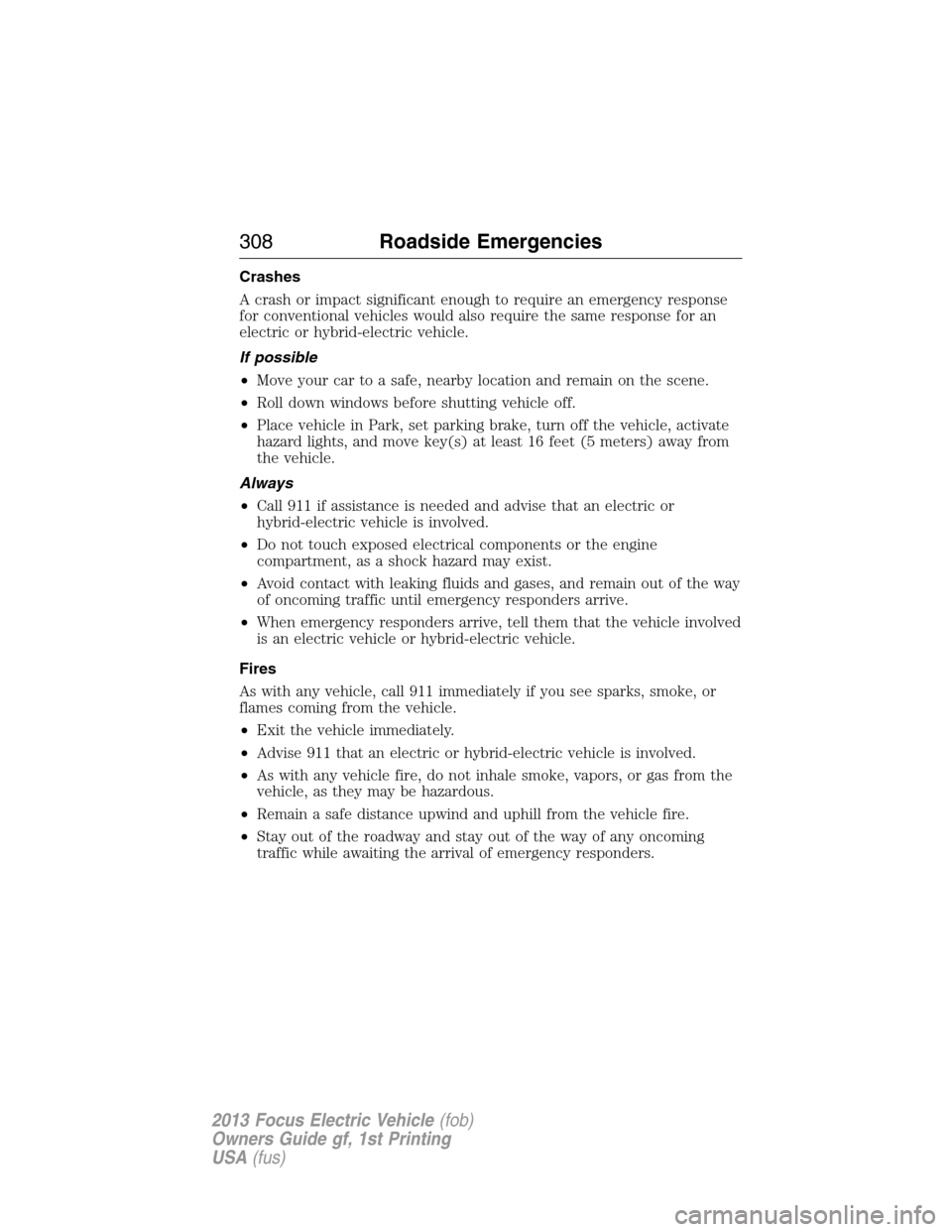 FORD FOCUS ELECTRIC 2013 3.G Owners Manual Crashes
A crash or impact significant enough to require an emergency response
for conventional vehicles would also require the same response for an
electric or hybrid-electric vehicle.
If possible
•