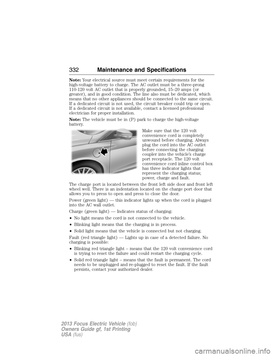 FORD FOCUS ELECTRIC 2013 3.G Owners Manual Note:Your electrical source must meet certain requirements for the
high-voltage battery to charge. The AC outlet must be a three-prong
110-120 volt AC outlet that is properly grounded, 15–20 amps (o
