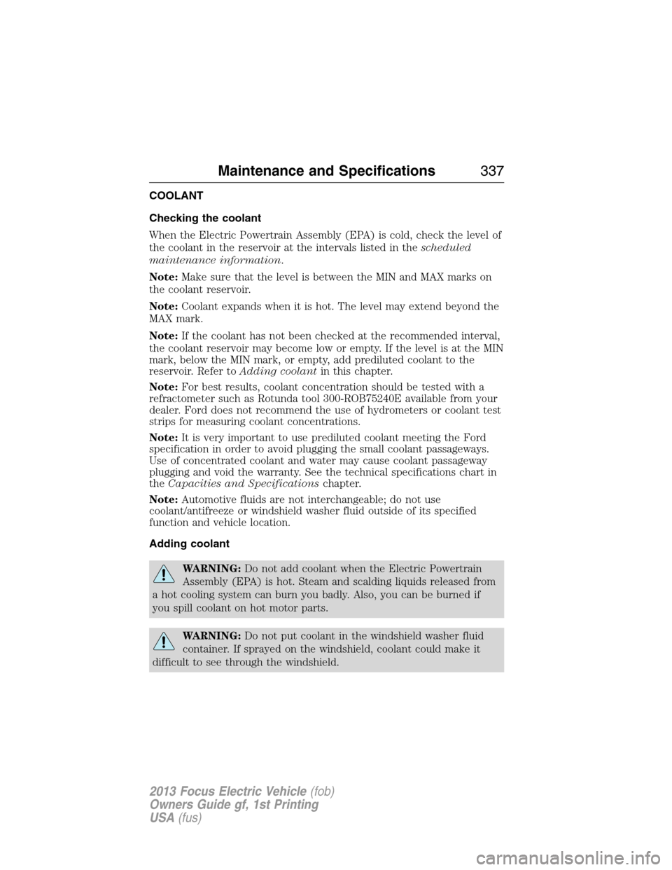 FORD FOCUS ELECTRIC 2013 3.G Owners Manual COOLANT
Checking the coolant
When the Electric Powertrain Assembly (EPA) is cold, check the level of
the coolant in the reservoir at the intervals listed in thescheduled
maintenance information.
Note: