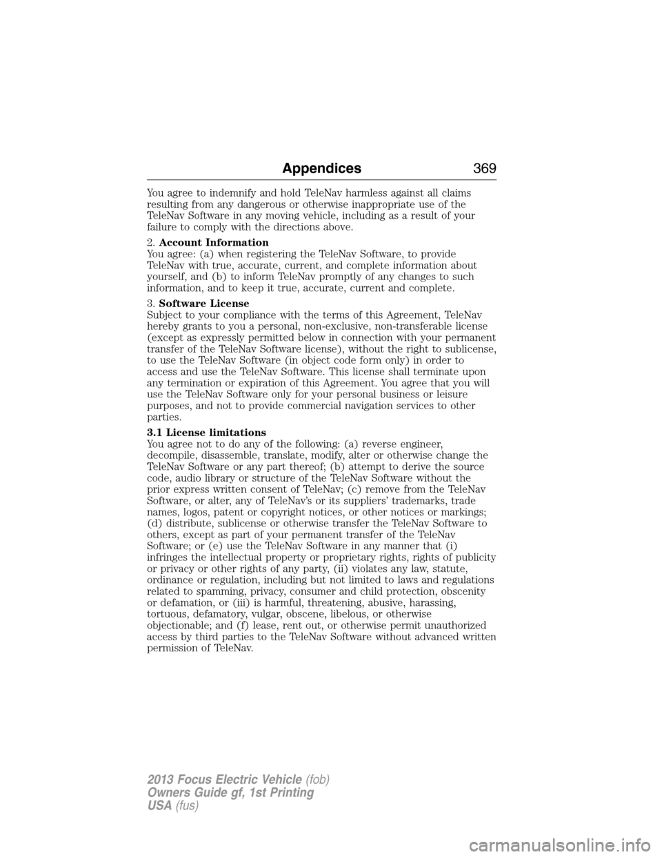 FORD FOCUS ELECTRIC 2013 3.G Owners Manual You agree to indemnify and hold TeleNav harmless against all claims
resulting from any dangerous or otherwise inappropriate use of the
TeleNav Software in any moving vehicle, including as a result of 