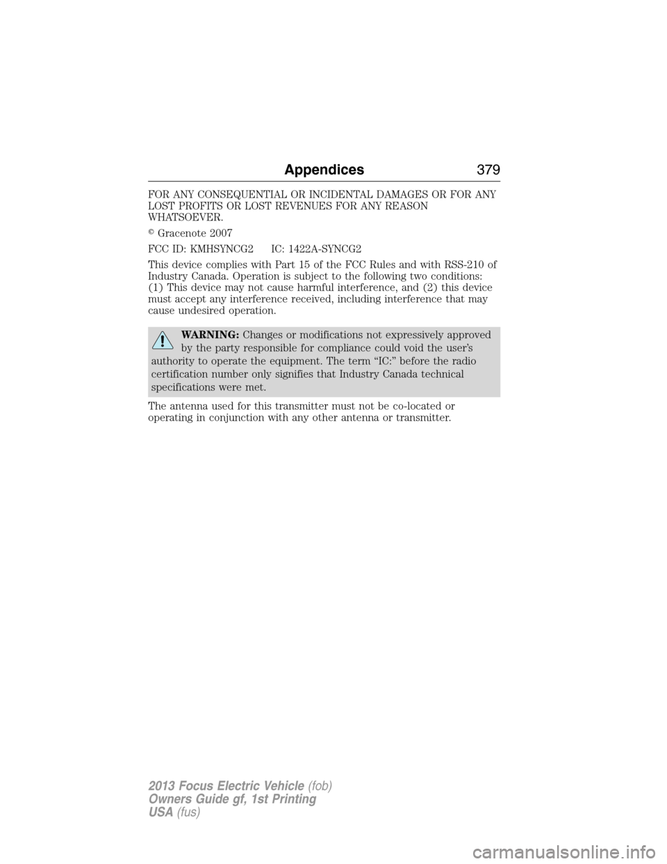 FORD FOCUS ELECTRIC 2013 3.G Owners Manual FOR ANY CONSEQUENTIAL OR INCIDENTAL DAMAGES OR FOR ANY
LOST PROFITS OR LOST REVENUES FOR ANY REASON
WHATSOEVER.
Gracenote 2007
FCC ID: KMHSYNCG2 IC: 1422A-SYNCG2
This device complies with Part 15 of 
