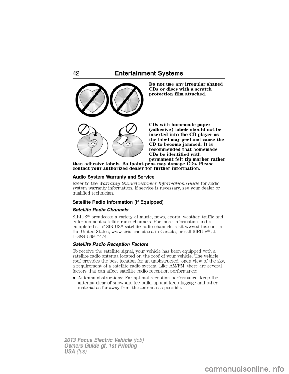 FORD FOCUS ELECTRIC 2013 3.G Owners Manual Do not use any irregular shaped
CDs or discs with a scratch
protection film attached.
CDs with homemade paper
(adhesive) labels should not be
inserted into the CD player as
the label may peel and caus