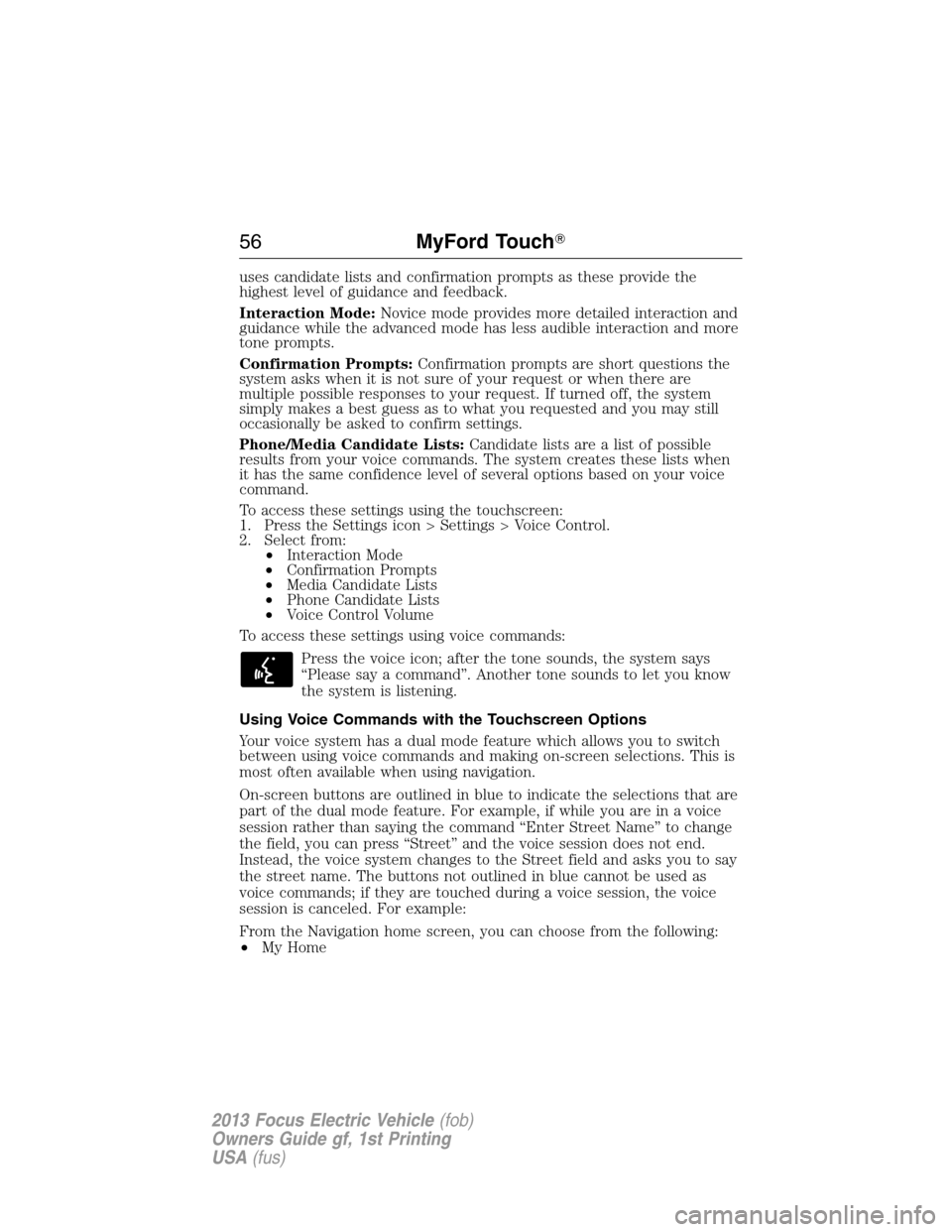 FORD FOCUS ELECTRIC 2013 3.G Owners Manual uses candidate lists and confirmation prompts as these provide the
highest level of guidance and feedback.
Interaction Mode:Novice mode provides more detailed interaction and
guidance while the advanc