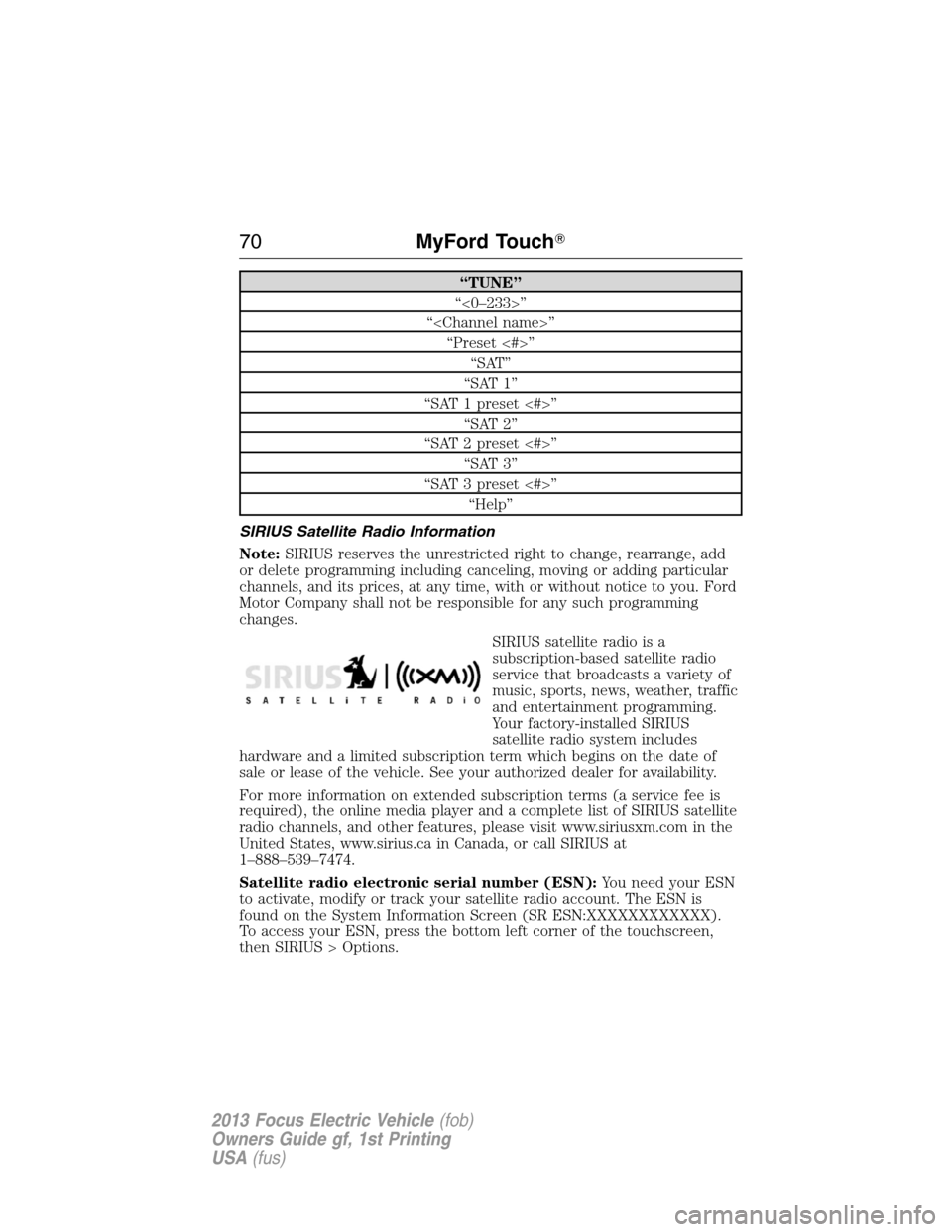 FORD FOCUS ELECTRIC 2013 3.G Owners Manual “TUNE”
“<0–233>”
“<Channel name>”
“Preset <#>”
“SAT”
“SAT 1”
“SAT 1 preset <#>”
“SAT 2”
“SAT 2 preset <#>”
“SAT 3”
“SAT 3 preset <#>”
“Help”
SIRIUS Sa
