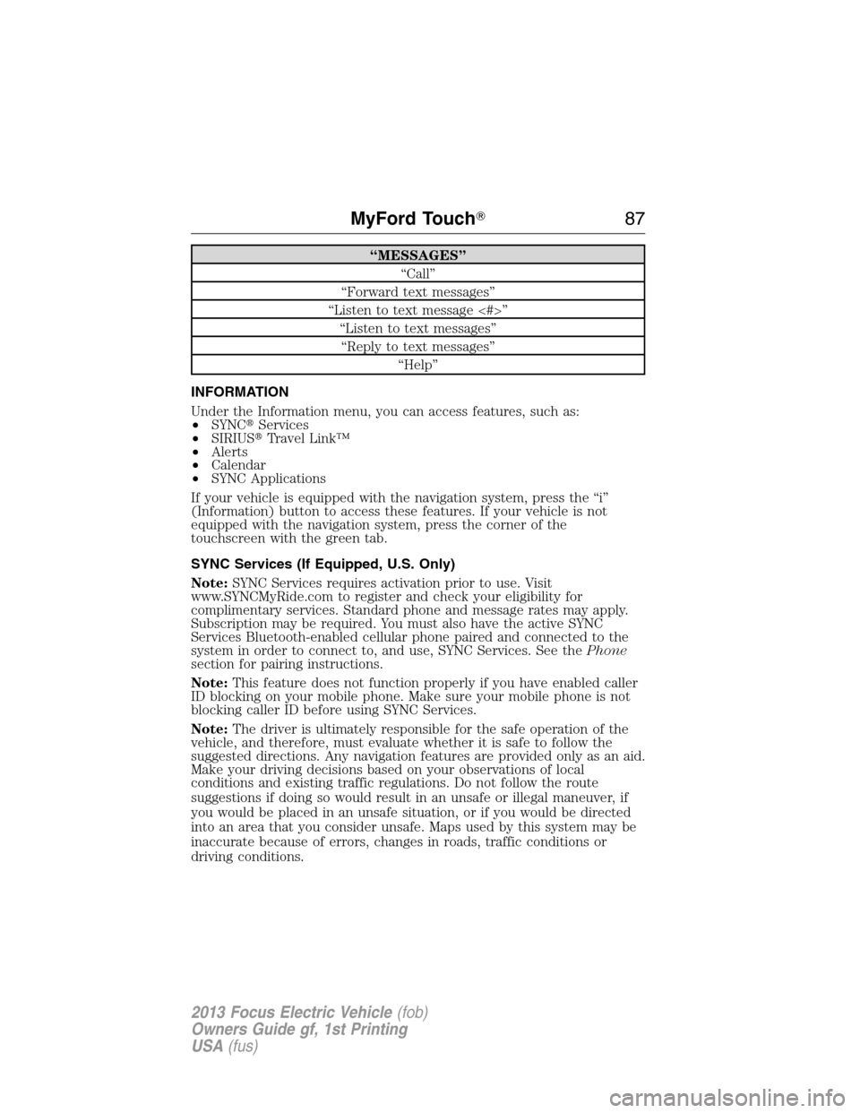 FORD FOCUS ELECTRIC 2013 3.G Owners Manual “MESSAGES”
“Call”
“Forward text messages”
“Listen to text message <#>”
“Listen to text messages”
“Reply to text messages”
“Help”
INFORMATION
Under the Information menu, you