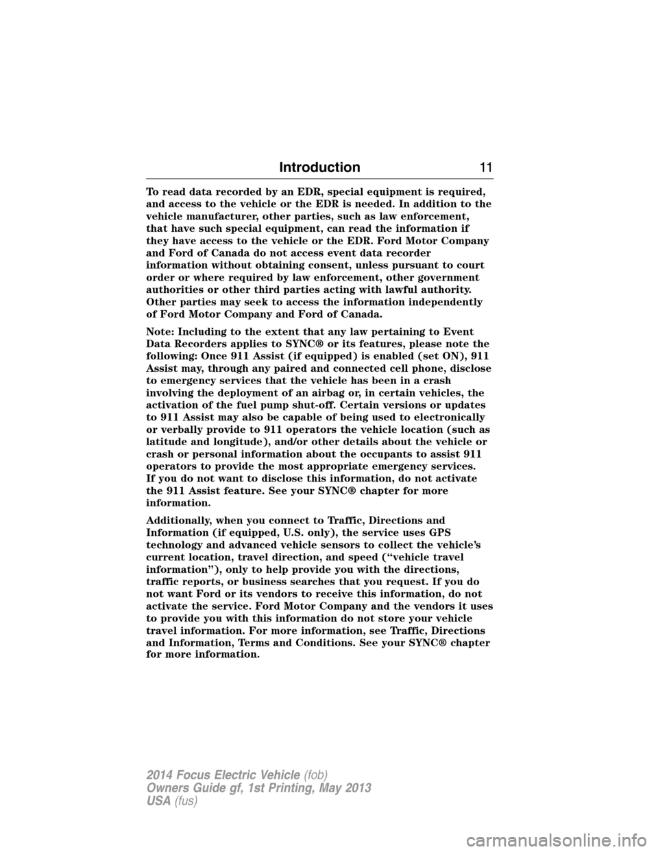 FORD FOCUS ELECTRIC 2014 3.G Owners Manual To read data recorded by an EDR, special equipment is required,
and access to the vehicle or the EDR is needed. In addition to the
vehicle manufacturer, other parties, such as law enforcement,
that ha FORD FOCUS ELECTRIC 2014 3.G Owners Manual To read data recorded by an EDR, special equipment is required,
and access to the vehicle or the EDR is needed. In addition to the
vehicle manufacturer, other parties, such as law enforcement,
that ha