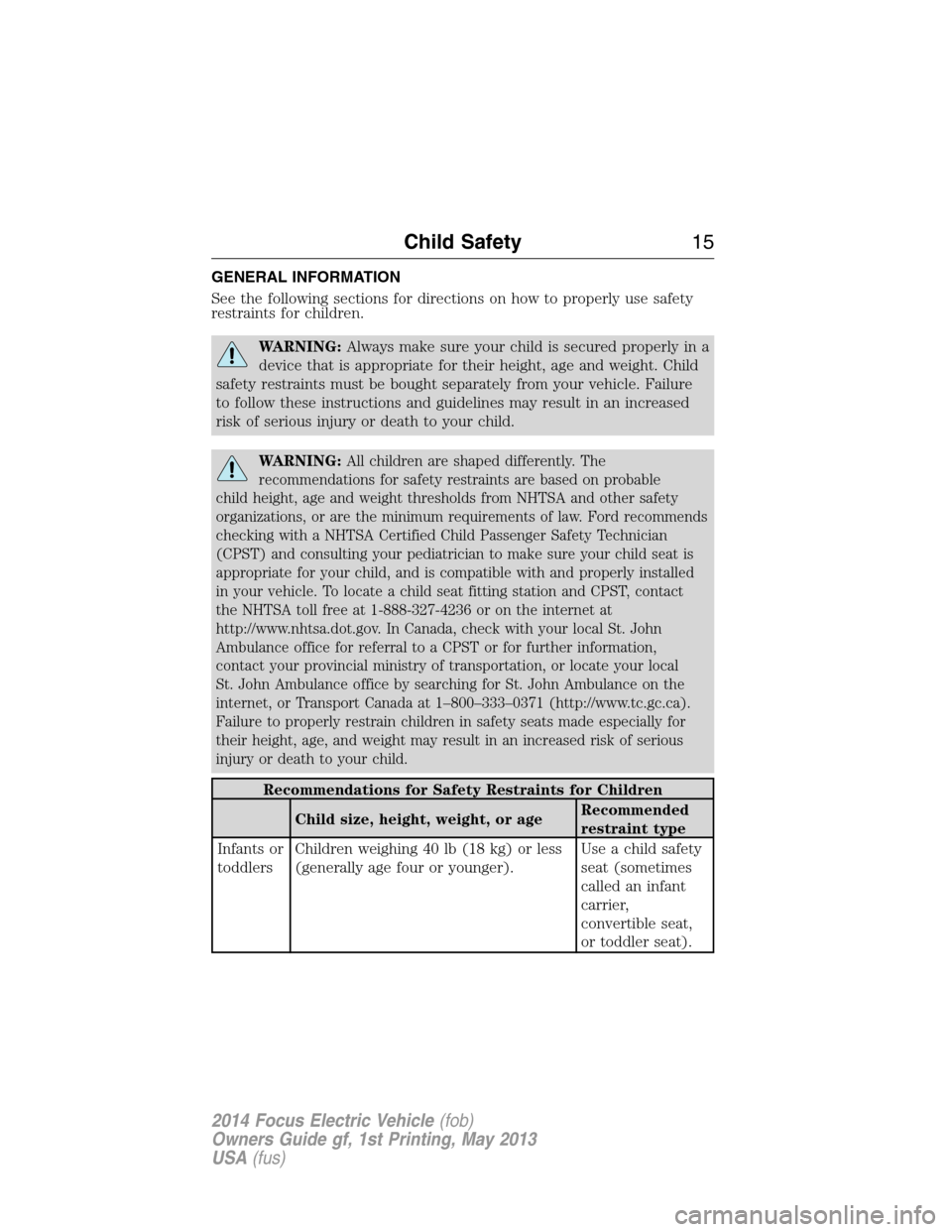 FORD FOCUS ELECTRIC 2014 3.G Owners Manual GENERAL INFORMATION
See the following sections for directions on how to properly use safety
restraints for children.
WARNING:Always make sure your child is secured properly in a
device that is appropr FORD FOCUS ELECTRIC 2014 3.G Owners Manual GENERAL INFORMATION
See the following sections for directions on how to properly use safety
restraints for children.
WARNING:Always make sure your child is secured properly in a
device that is appropr