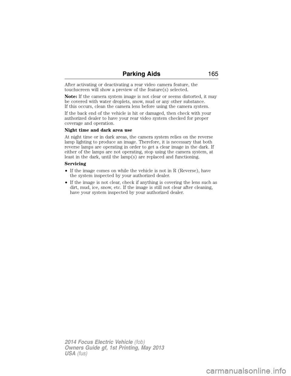 FORD FOCUS ELECTRIC 2014 3.G Owners Manual After activating or deactivating a rear video camera feature, the
touchscreen will show a preview of the feature(s) selected.
Note:If the camera system image is not clear or seems distorted, it may
be