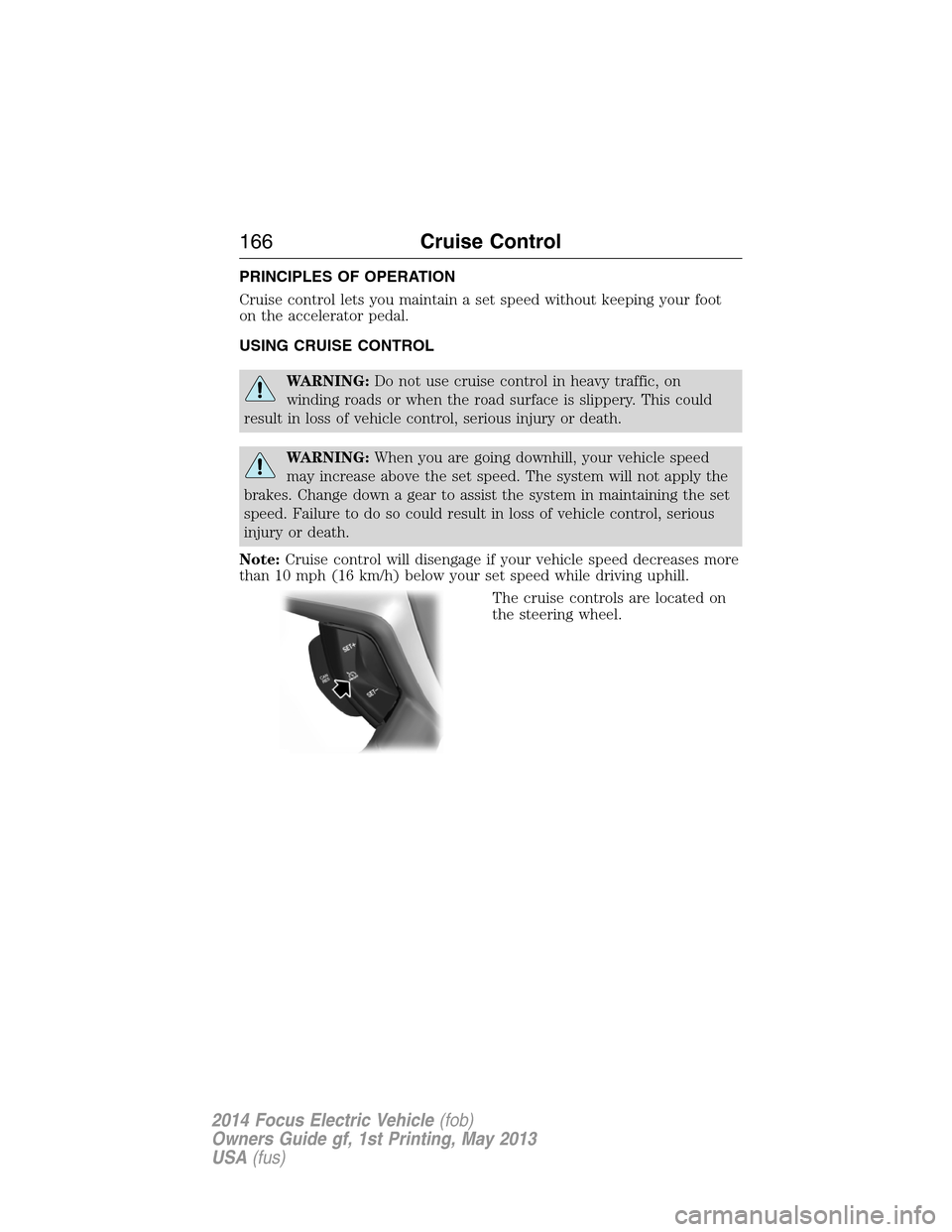 FORD FOCUS ELECTRIC 2014 3.G Owners Manual PRINCIPLES OF OPERATION
Cruise control lets you maintain a set speed without keeping your foot
on the accelerator pedal.
USING CRUISE CONTROL
WARNING:Do not use cruise control in heavy traffic, on
win