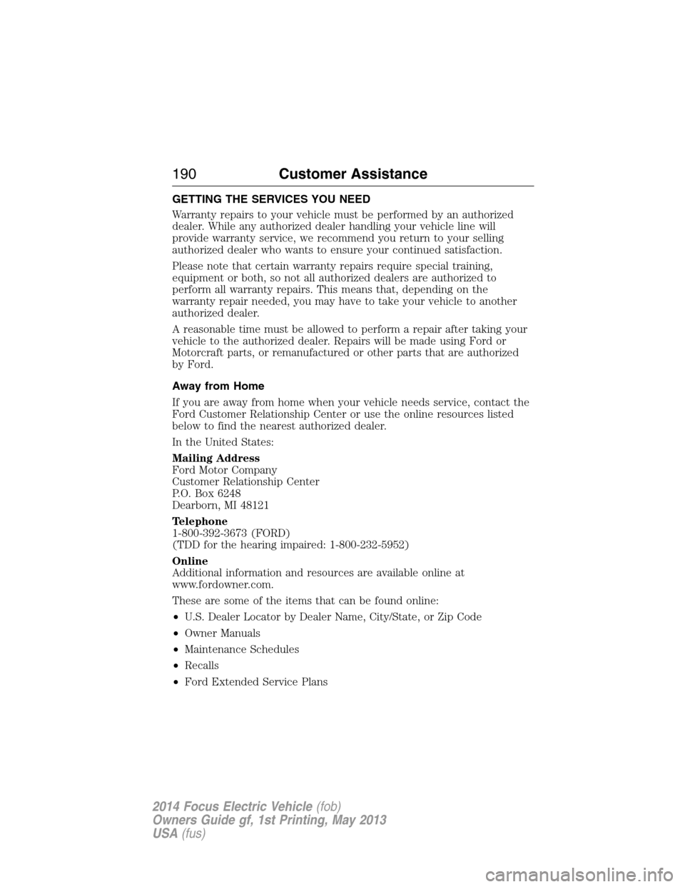 FORD FOCUS ELECTRIC 2014 3.G Owners Manual GETTING THE SERVICES YOU NEED
Warranty repairs to your vehicle must be performed by an authorized
dealer. While any authorized dealer handling your vehicle line will
provide warranty service, we recom