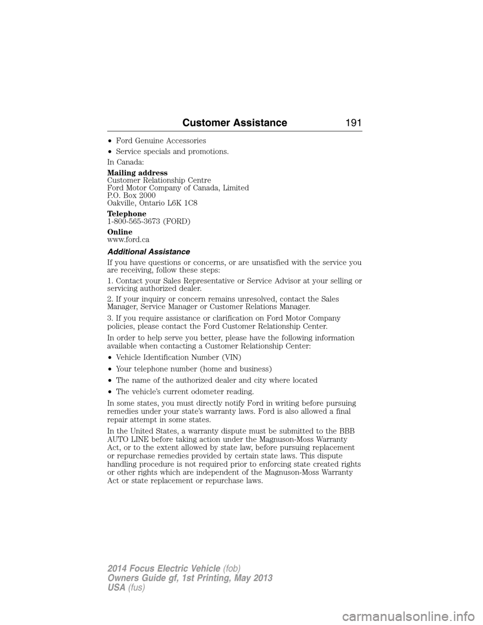 FORD FOCUS ELECTRIC 2014 3.G Owners Manual •Ford Genuine Accessories
•Service specials and promotions.
In Canada:
Mailing address
Customer Relationship Centre
Ford Motor Company of Canada, Limited
P.O. Box 2000
Oakville, Ontario L6K 1C8
Te